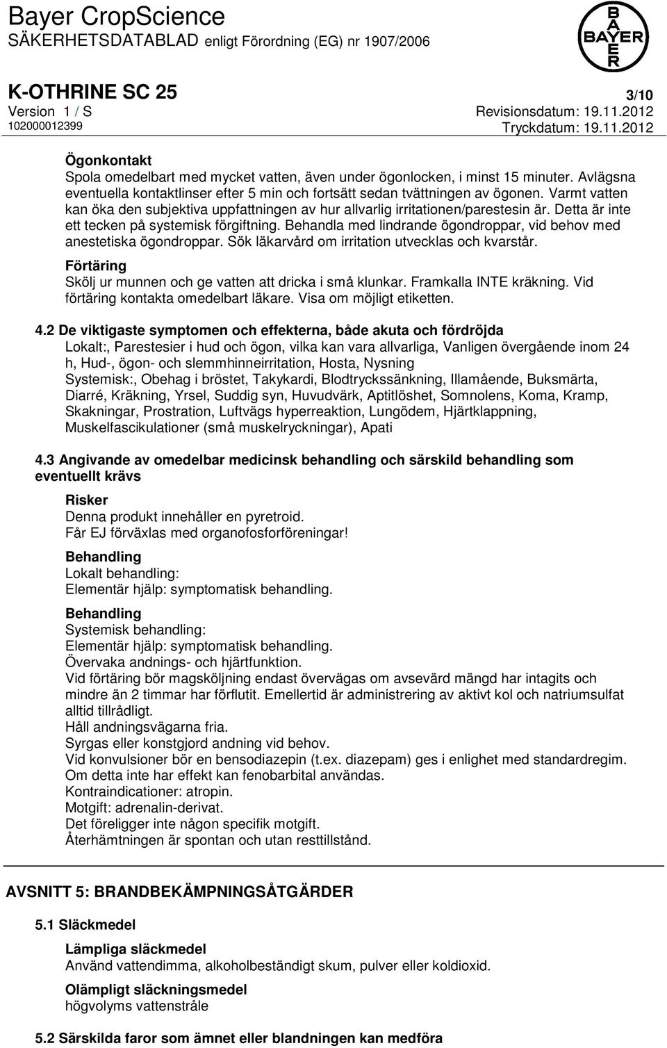 Behandla med lindrande ögondroppar, vid behov med anestetiska ögondroppar. Sök läkarvård om irritation utvecklas och kvarstår. Förtäring Skölj ur munnen och ge vatten att dricka i små klunkar.