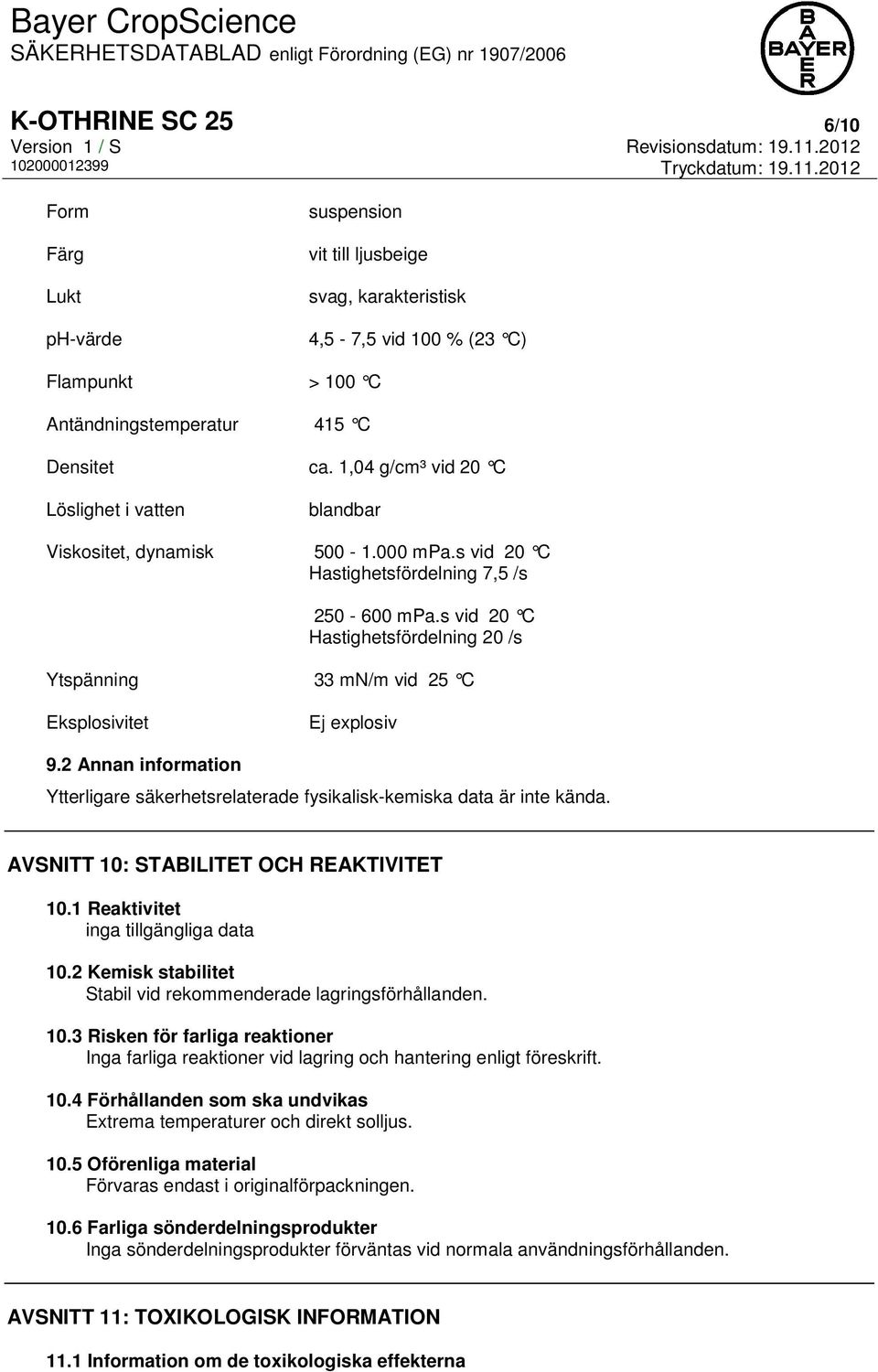 s vid 20 C Hastighetsfördelning 20 /s Ytspänning 33 mn/m vid 25 C Eksplosivitet Ej explosiv 9.2 Annan information Ytterligare säkerhetsrelaterade fysikalisk-kemiska data är inte kända.