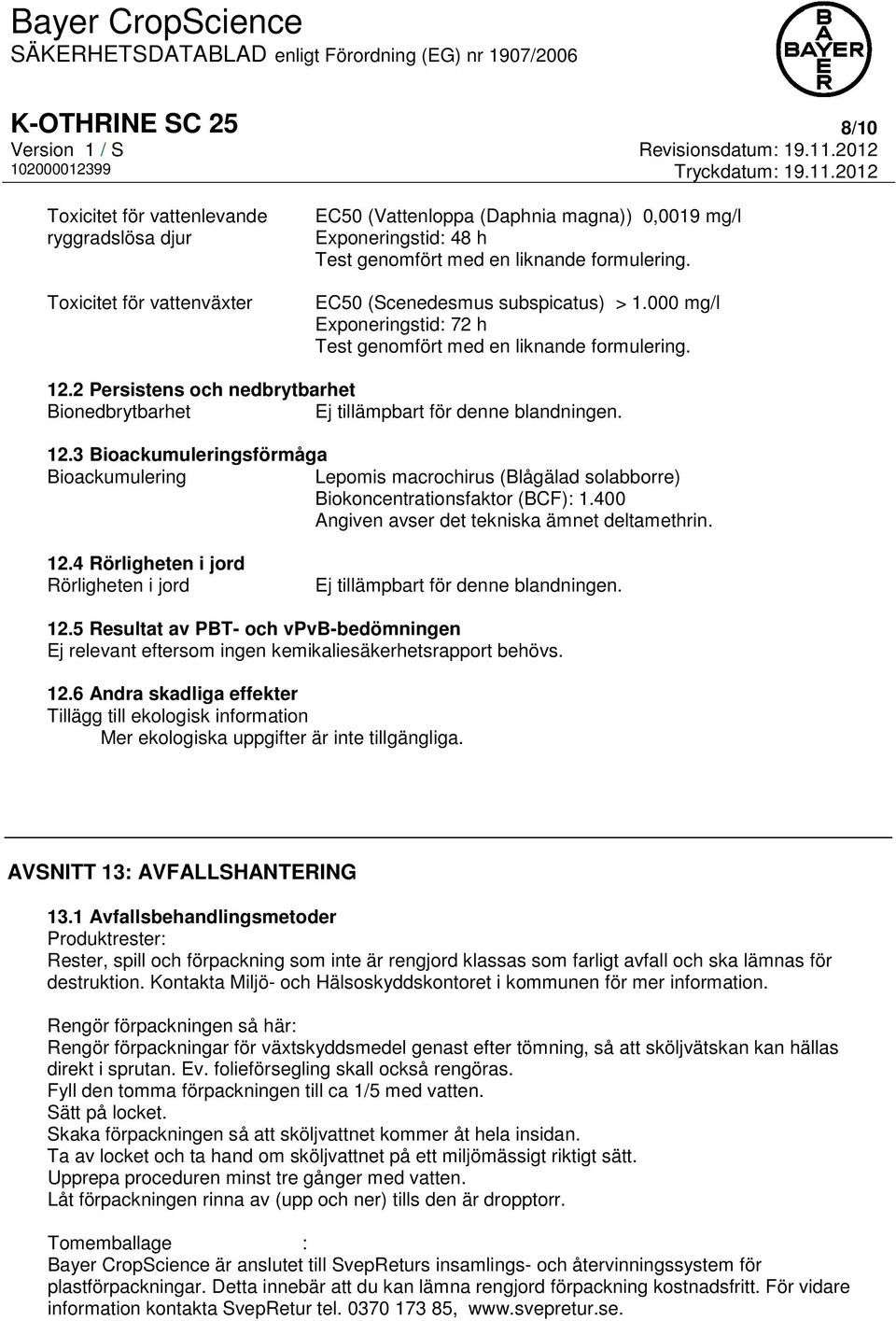 400 Angiven avser det tekniska ämnet deltamethrin. 12.4 Rörligheten i jord Rörligheten i jord Ej tillämpbart för denne blandningen. 12.5 Resultat av PBT- och vpvb-bedömningen Ej relevant eftersom ingen kemikaliesäkerhetsrapport behövs.