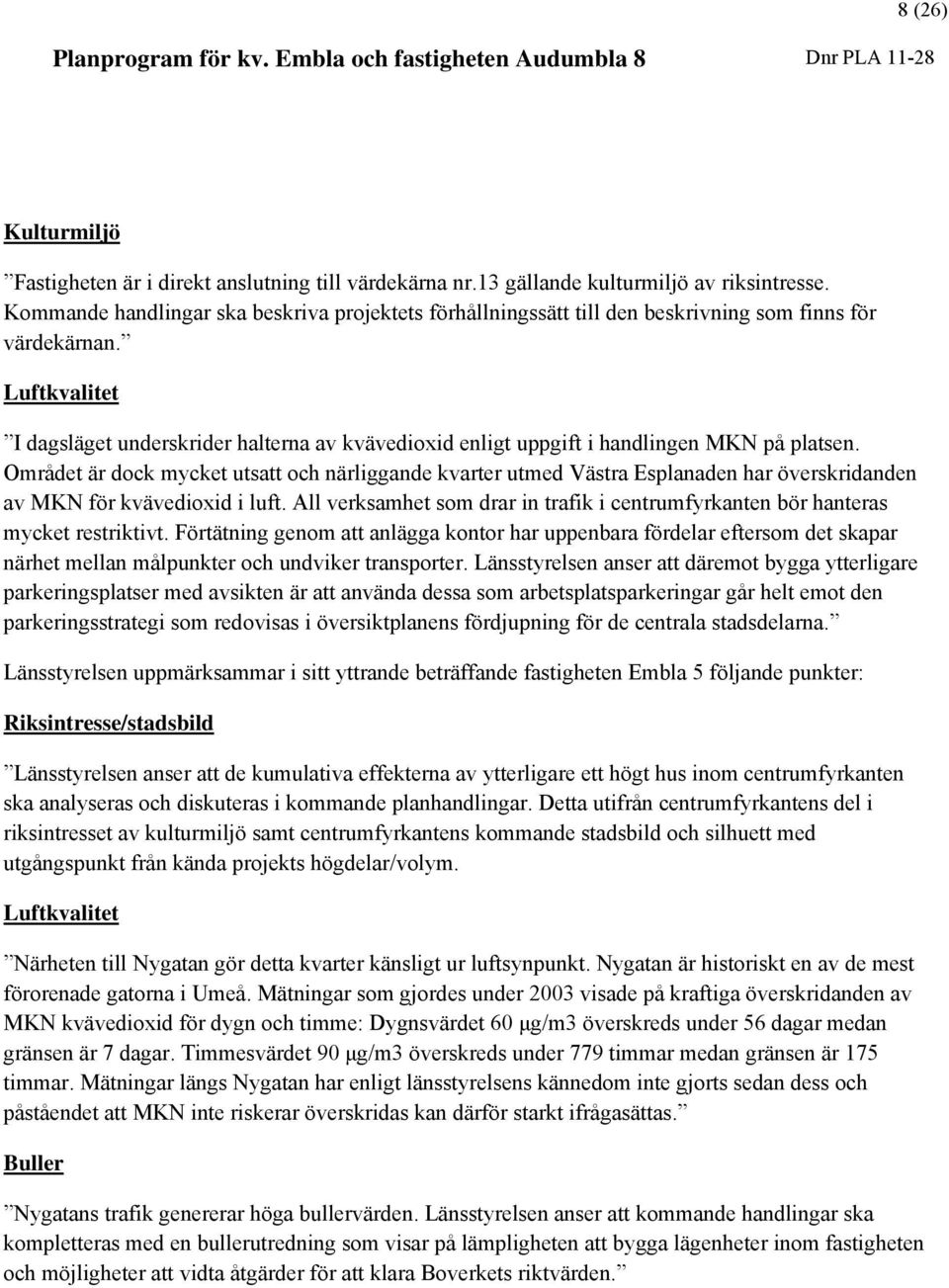 Luftkvalitet I dagsläget underskrider halterna av kvävedioxid enligt uppgift i handlingen MKN på platsen.