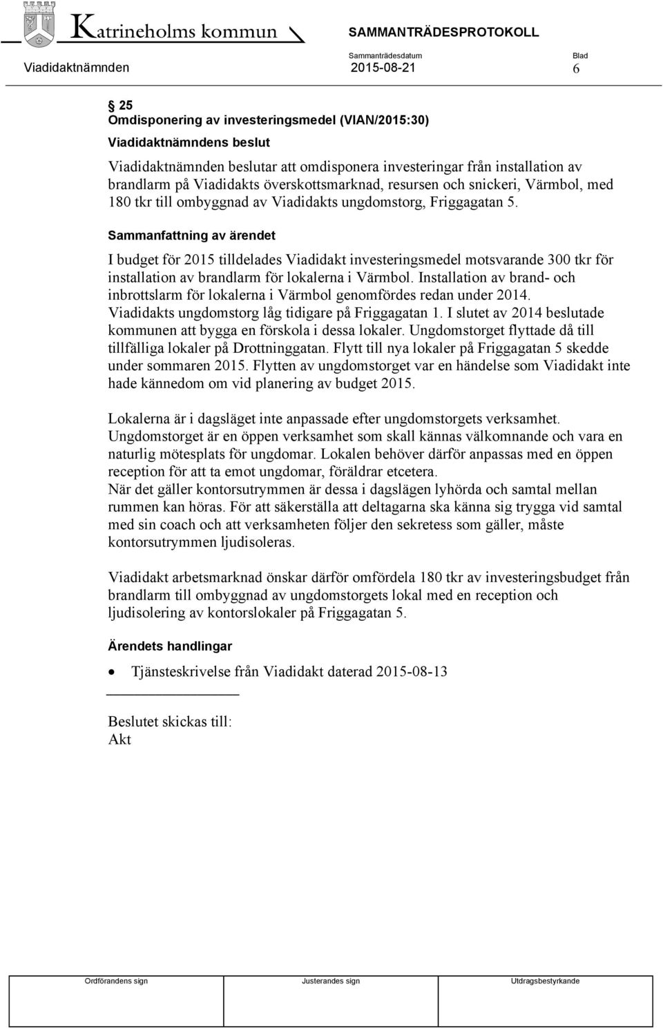 Sammanfattning av ärendet I budget för 2015 tilldelades Viadidakt investeringsmedel motsvarande 300 tkr för installation av brandlarm för lokalerna i Värmbol.