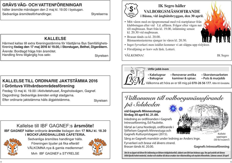 Ärende: Bordlagd fråga från årsmötet. Handling finns tillgänglig hos sekr. Styrelsen IK Segro håller VALBORGSMÄSSOFIRANDE i Bäsna, vid ångbåtsbryggan, den 30 april.