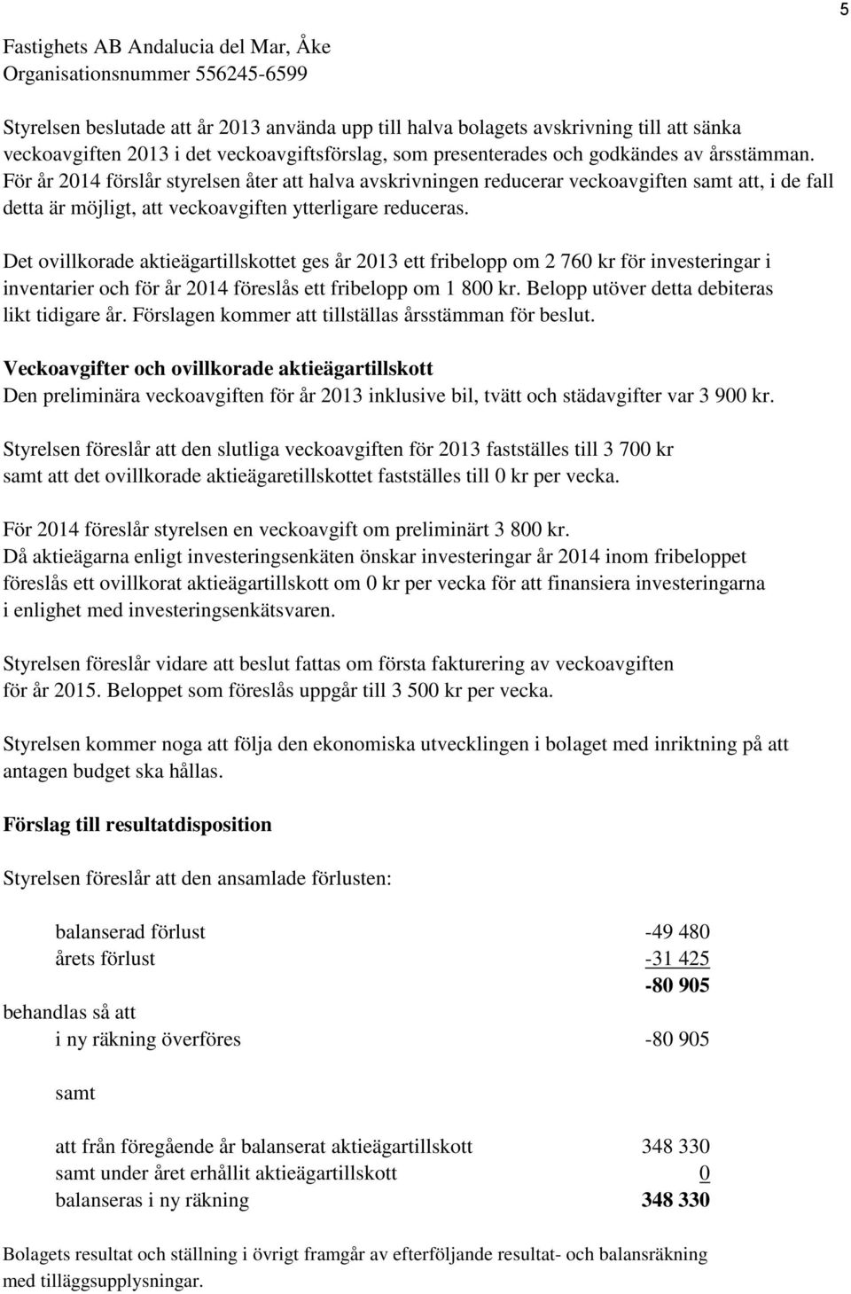 Det ovillkorade aktieägartillskottet ges år 2013 ett fribelopp om 2 760 kr för investeringar i inventarier och för år 2014 föreslås ett fribelopp om 1 800 kr.