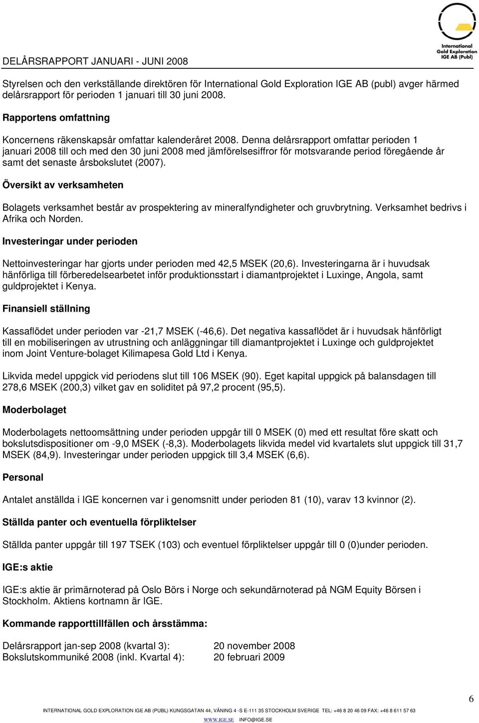 Denna delårsrapport omfattar perioden 1 januari 2008 till och med den 30 juni 2008 med jämförelsesiffror för motsvarande period föregående år samt det senaste årsbokslutet (2007).