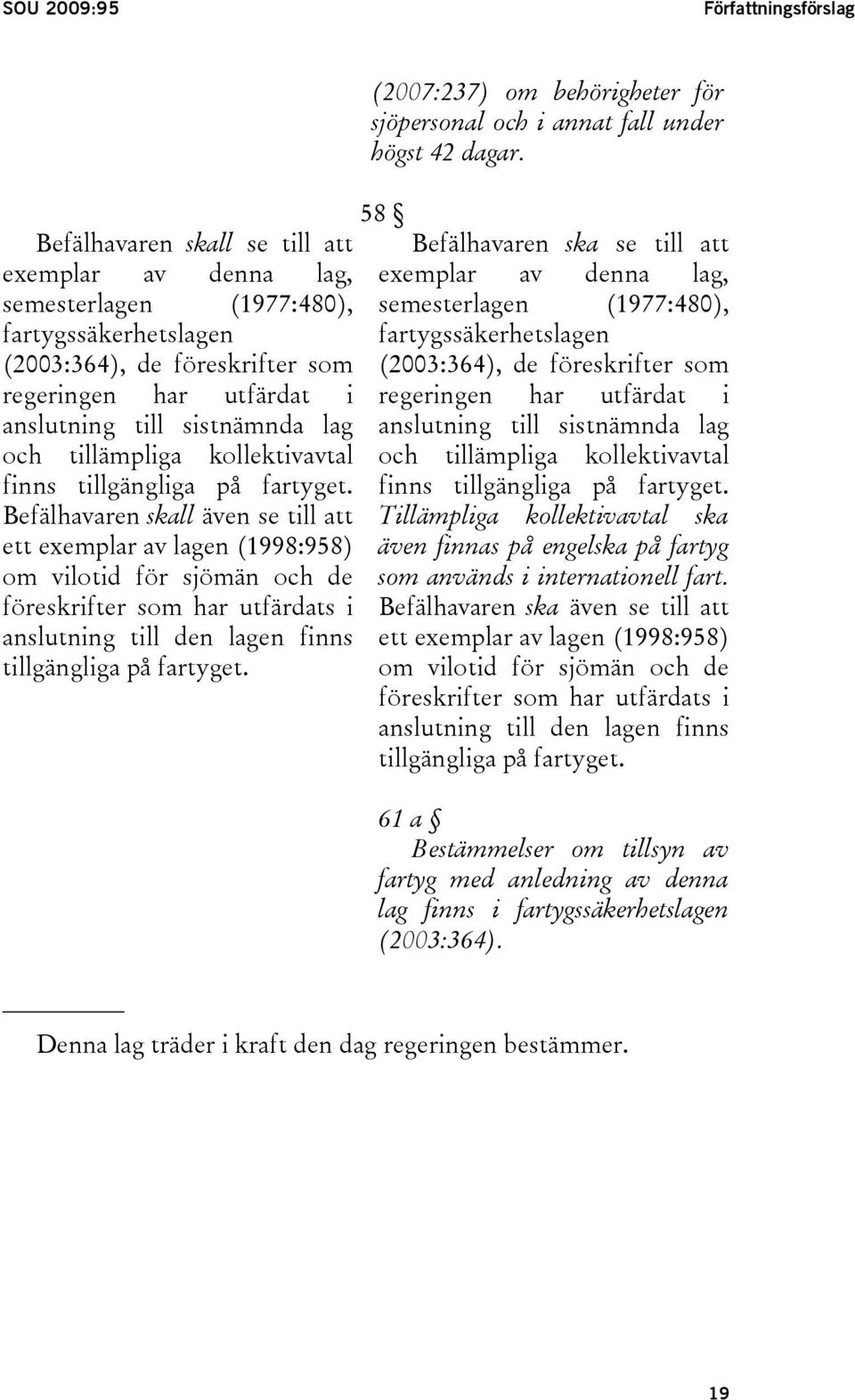 Befälhavaren skall även se till att ett exemplar av lagen (1998:958) om vilotid för sjömän och de föreskrifter som har utfärdats i anslutning till den lagen finns tillgängliga på fartyget.