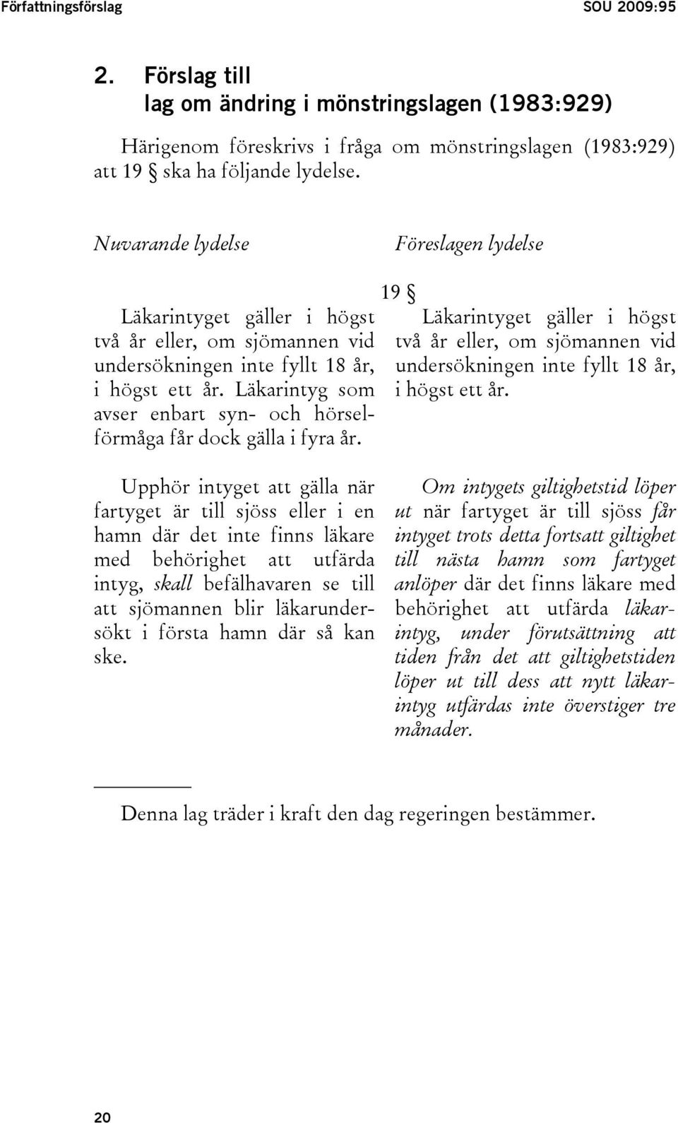 Läkarintyg som avser enbart syn- och hörselförmåga får dock gälla i fyra år. 19 Läkarintyget gäller i högst två år eller, om sjömannen vid undersökningen inte fyllt 18 år, i högst ett år.