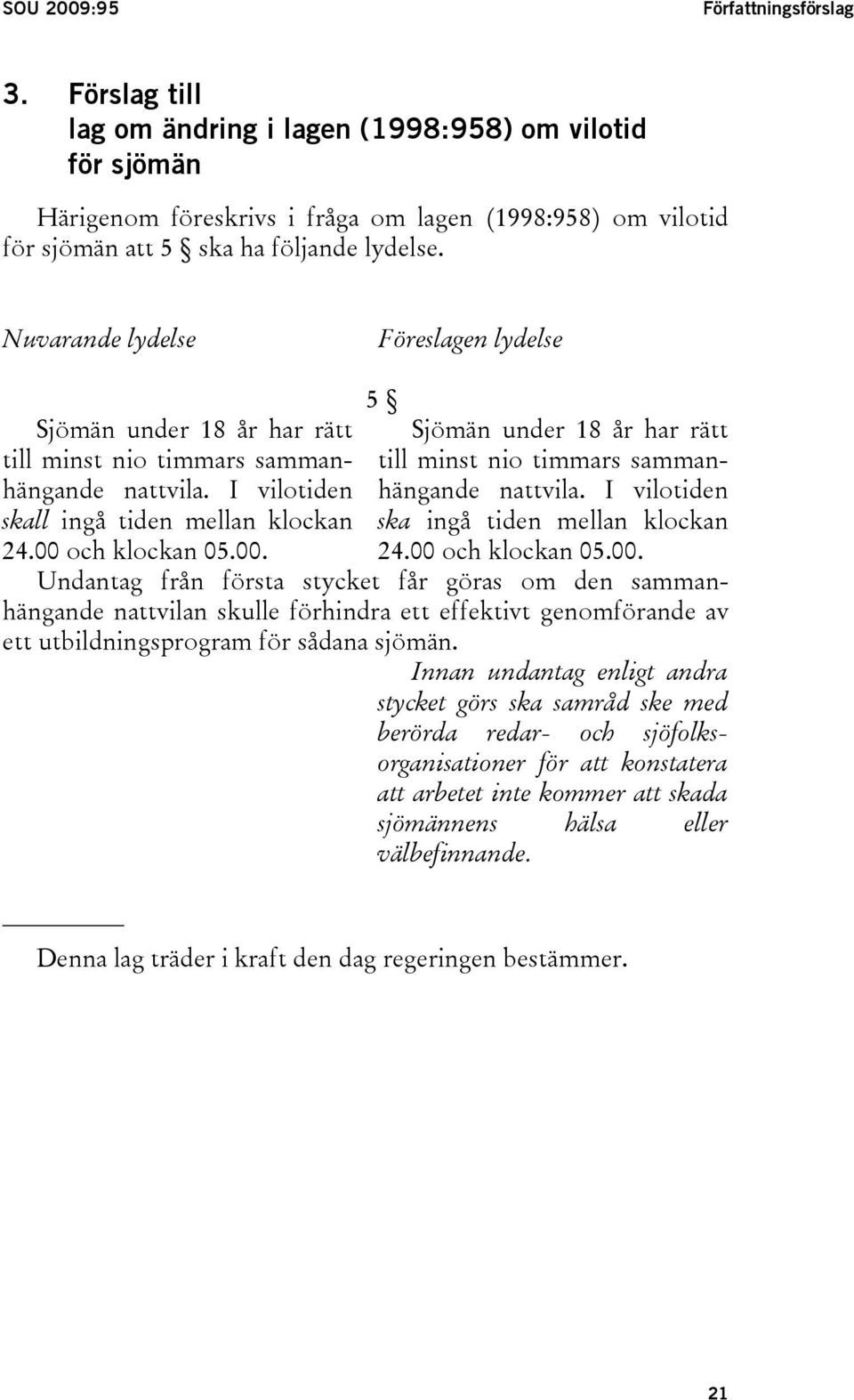 Nuvarande lydelse Föreslagen lydelse Sjömän under 18 år har rätt till minst nio timmars sammanhängande nattvila. I vilotiden skall ingå tiden mellan klockan 24.00 