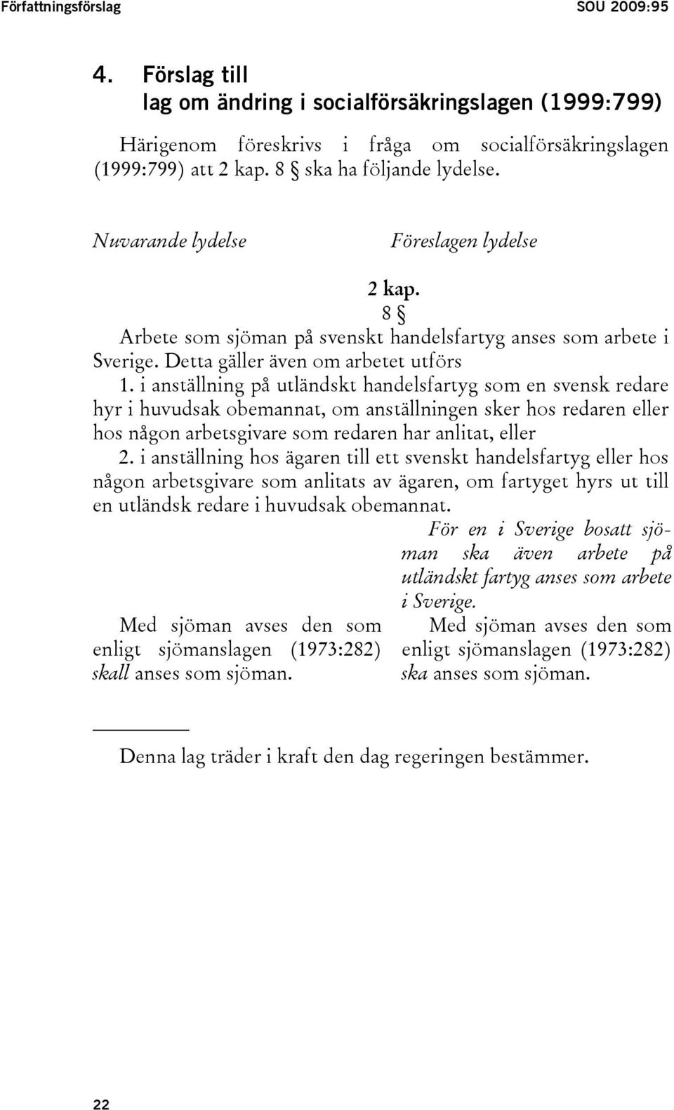 i anställning på utländskt handelsfartyg som en svensk redare hyr i huvudsak obemannat, om anställningen sker hos redaren eller hos någon arbetsgivare som redaren har anlitat, eller 2.