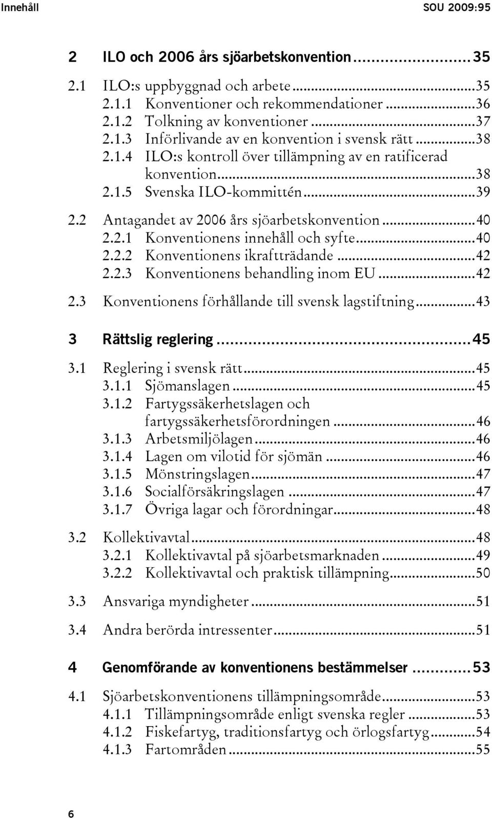 ..40 2.2.2 Konventionens ikraftträdande...42 2.2.3 Konventionens behandling inom EU...42 2.3 Konventionens förhållande till svensk lagstiftning...43 3 Rättslig reglering...45 3.