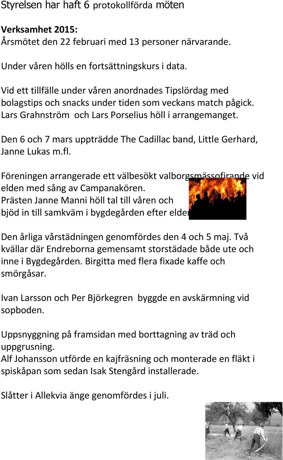 Den 6 och 7 mars uppträdde The Cadillac band, Little Gerhard, Janne Lukas m.fl. Föreningen arrangerade ett välbesökt valborgsmässofirande vid elden med sång av Campanakören.