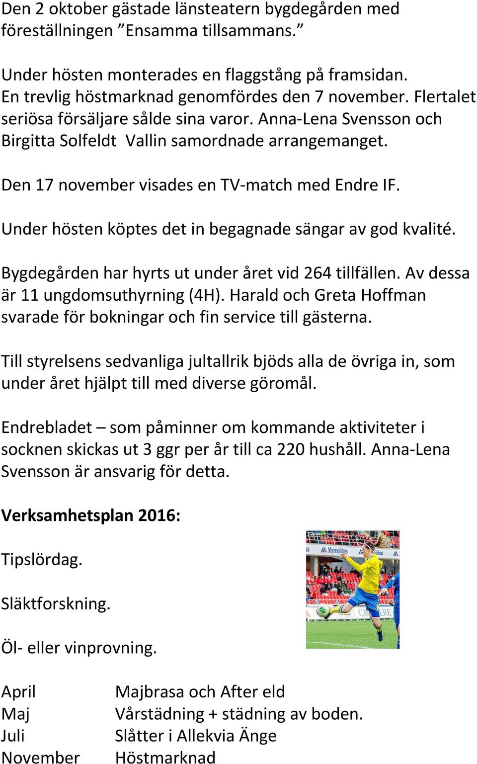 Under hösten köptes det in begagnade sängar av god kvalité. Bygdegården har hyrts ut under året vid 264 tillfällen. Av dessa är 11 ungdomsuthyrning (4H).