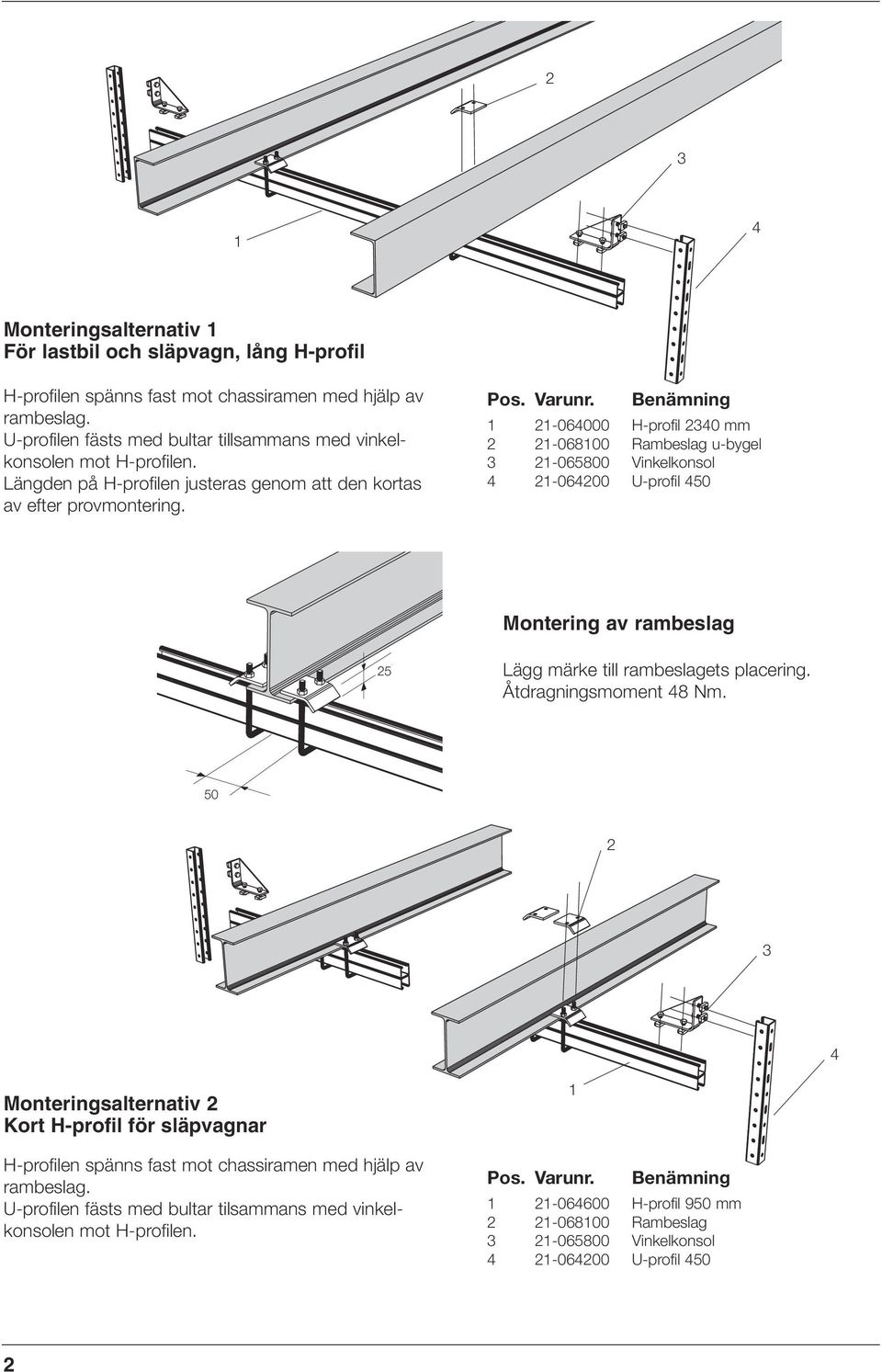 Benämning -06000 H-profil 0 mm -06800 Rambeslag u-bygel -065800 Vinkelkonsol -0600 U-profil 50 Montering av rambeslag 5 Lägg märke till rambeslagets placering. Åtdragningsmoment 8 Nm.