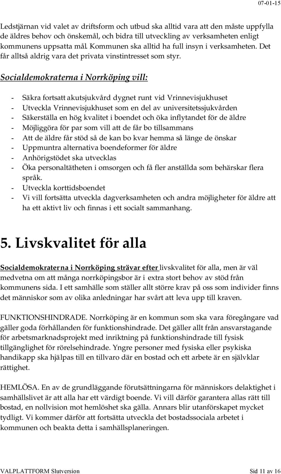 Socialdemokraterna i Norrköping vill: - Säkra fortsatt akutsjukvård dygnet runt vid Vrinnevisjukhuset - Utveckla Vrinnevisjukhuset som en del av universitetssjukvården - Säkerställa en hög kvalitet i