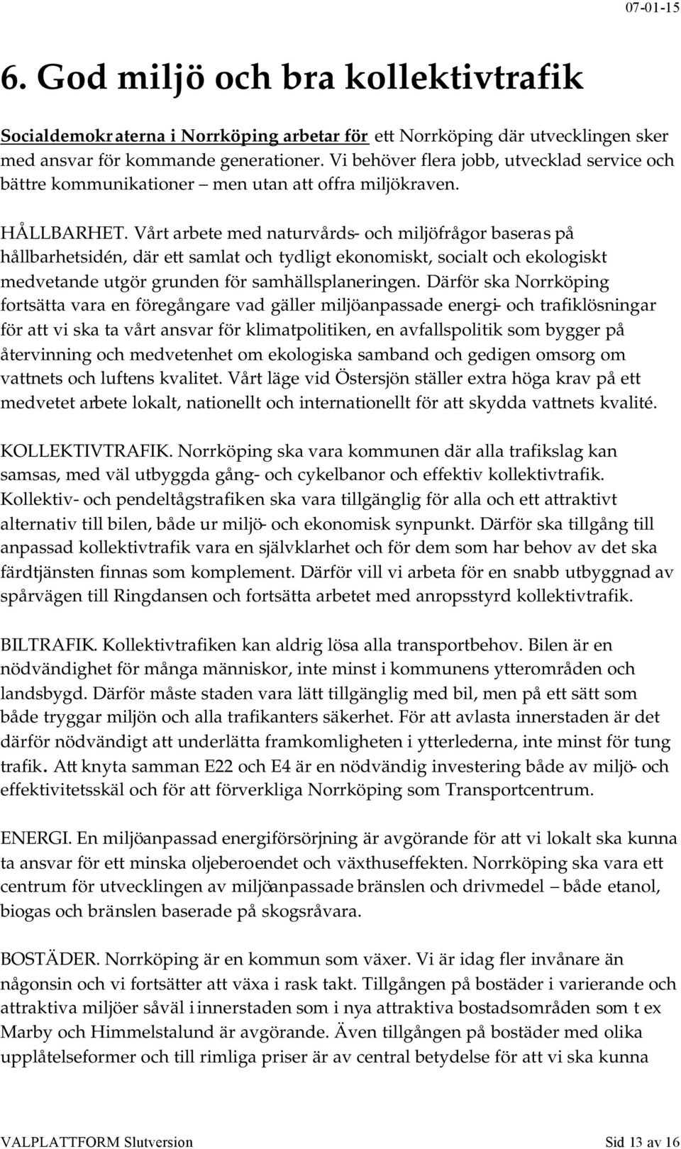 Vårt arbete med naturvårds- och miljöfrågor baseras på hållbarhetsidén, där ett samlat och tydligt ekonomiskt, socialt och ekologiskt medvetande utgör grunden för samhällsplaneringen.