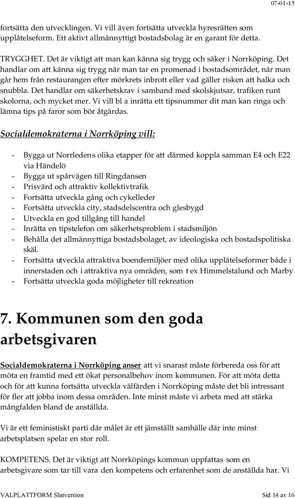 Det handlar om att känna sig trygg när man tar en promenad i bostadsområdet, när man går hem från restaurangen efter mörkrets inbrott eller vad gäller risken att halka och snubbla.