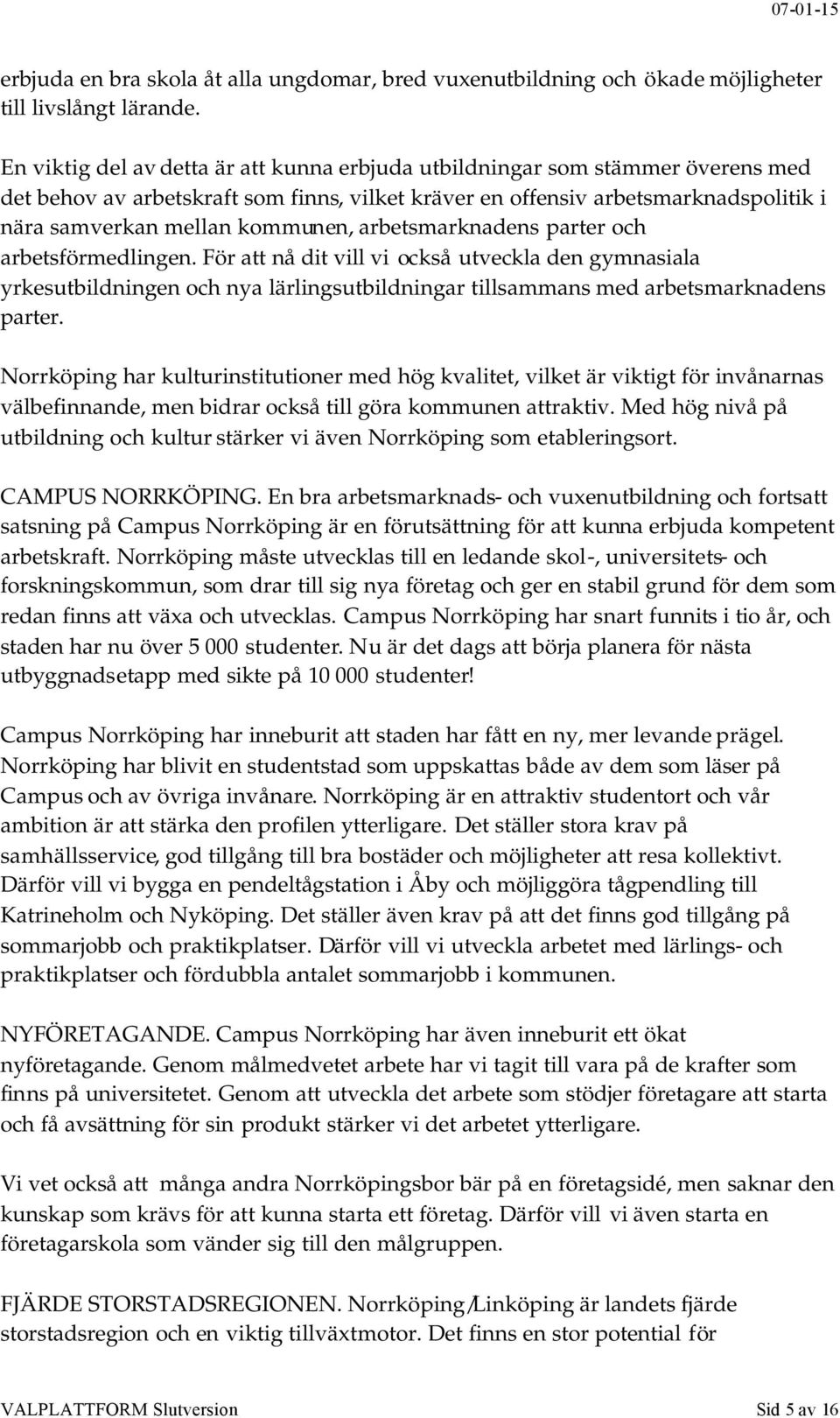 arbetsmarknadens parter och arbetsförmedlingen. För att nå dit vill vi också utveckla den gymnasiala yrkesutbildningen och nya lärlingsutbildningar tillsammans med arbetsmarknadens parter.