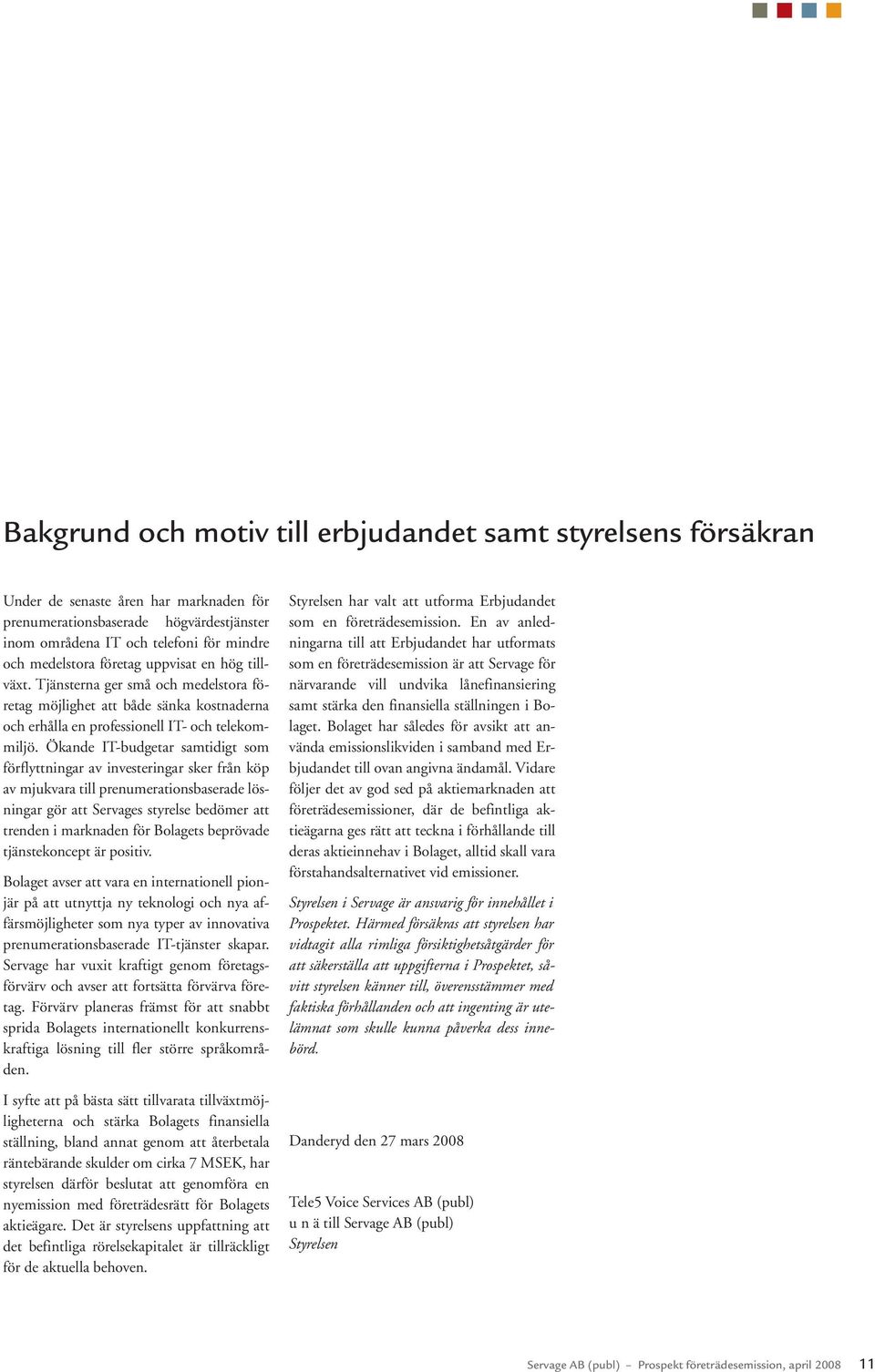 Ökande IT-budgetar samtidigt som förflyttningar av investeringar sker från köp av mjukvara till prenumerationsbaserade lösningar gör att Servages styrelse bedömer att trenden i marknaden för Bolagets