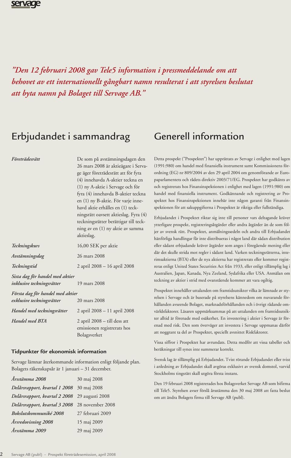 teckna en (1) ny A-aktie i Servage och för fyra (4) innehavda B-aktier teckna en (1) ny B-aktie. För varje innehavd aktie erhålles en (1) teckningsrätt oavsett aktieslag.