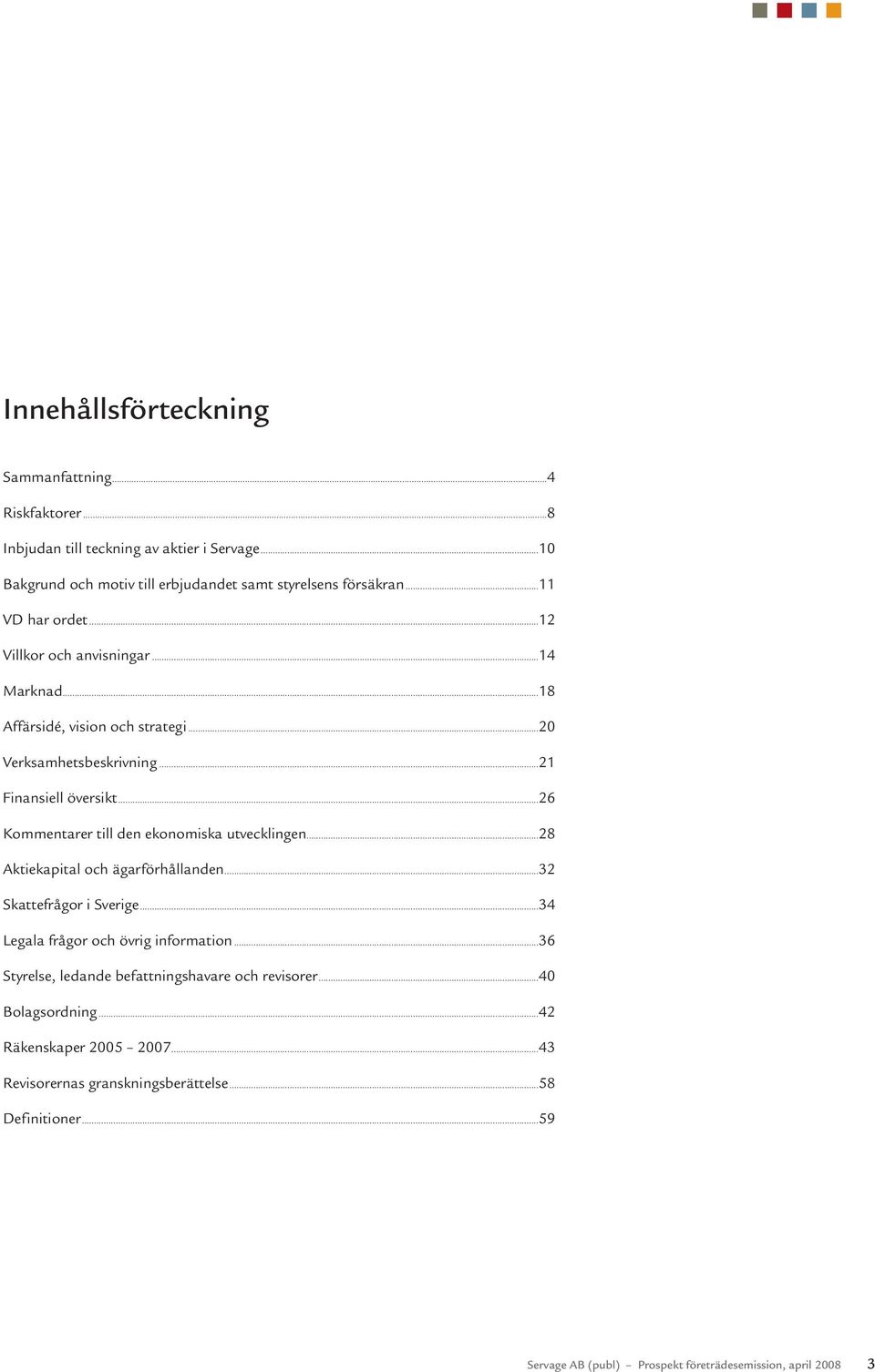 ..26 Kommentarer till den ekonomiska utvecklingen...28 Aktiekapital och ägarförhållanden...32 Skattefrågor i Sverige...34 Legala frågor och övrig information.