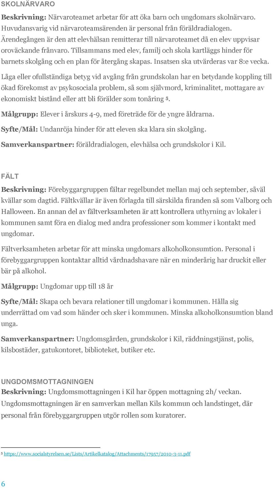 Tillsammans med elev, familj och skola kartläggs hinder för barnets skolgång och en plan för återgång skapas. Insatsen ska utvärderas var 8:e vecka.