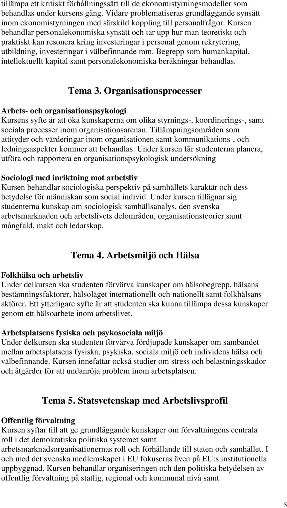 Kursen behandlar personalekonomiska synsätt och tar upp hur man teoretiskt och praktiskt kan resonera kring investeringar i personal genom rekrytering, utbildning, investeringar i välbefinnande mm.