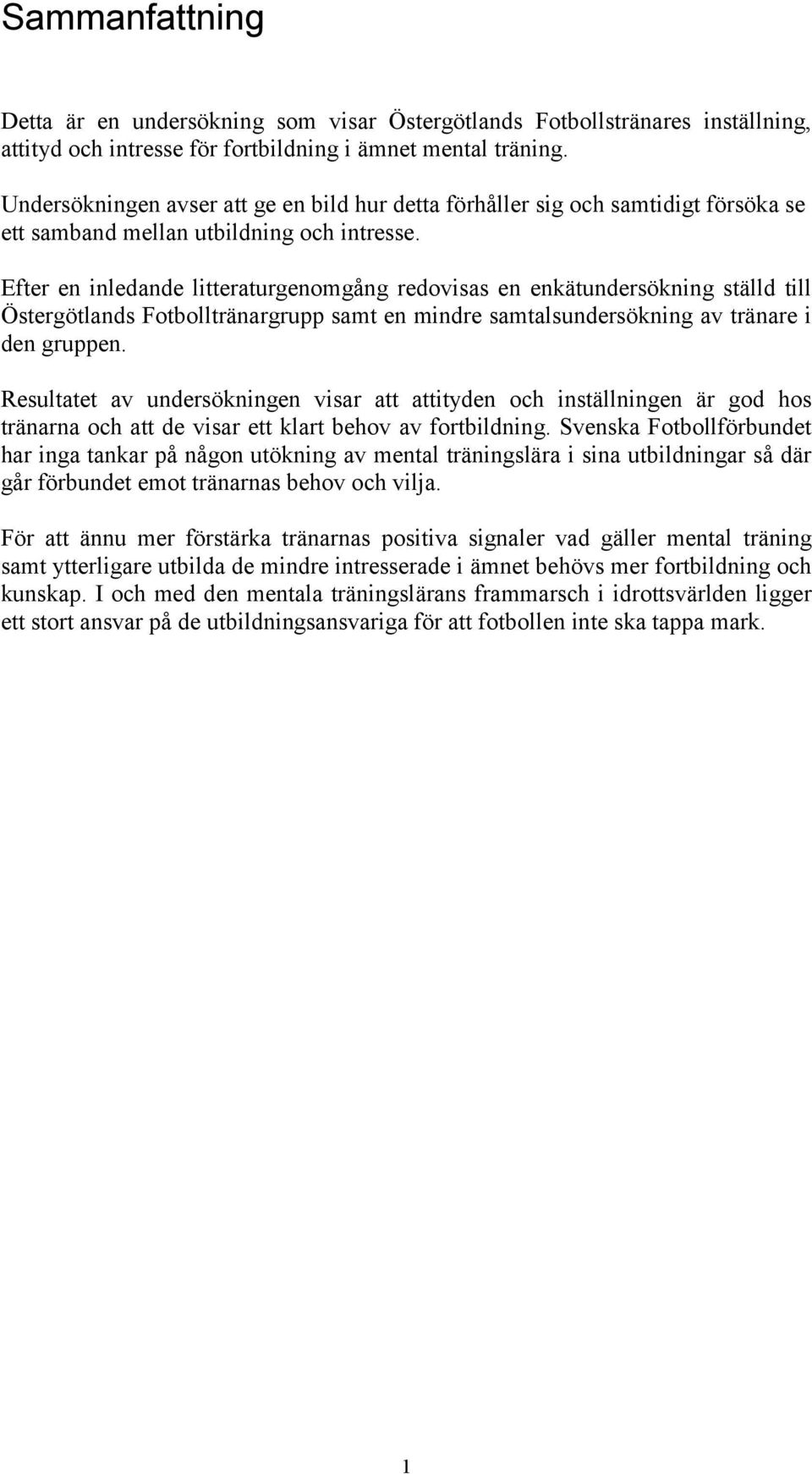 Efter en inledande litteraturgenomgång redovisas en enkätundersökning ställd till Östergötlands Fotbolltränargrupp samt en mindre samtalsundersökning av tränare i den gruppen.