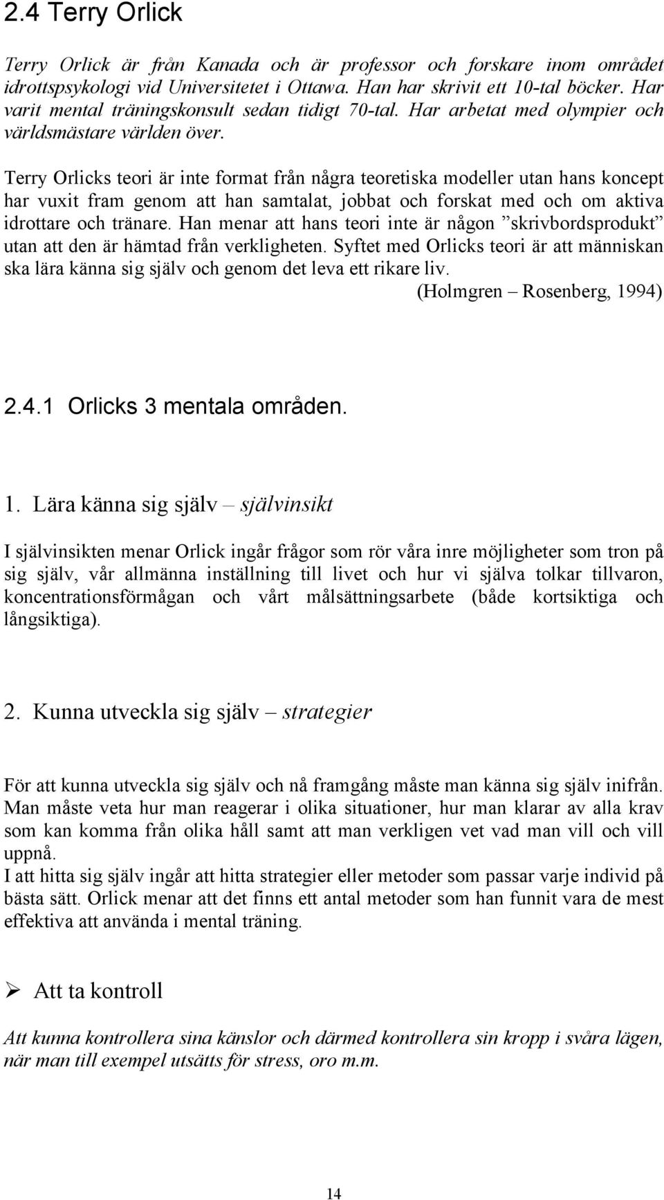 Terry Orlicks teori är inte format från några teoretiska modeller utan hans koncept har vuxit fram genom att han samtalat, jobbat och forskat med och om aktiva idrottare och tränare.