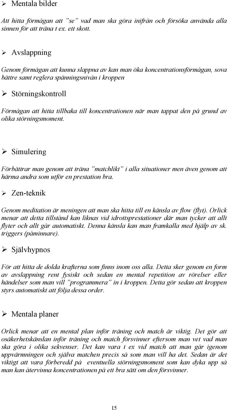 koncentrationen när man tappat den på grund av olika störningsmoment. Simulering Förbättrar man genom att träna matchlikt i alla situationer men även genom att härma andra som utför en prestation bra.