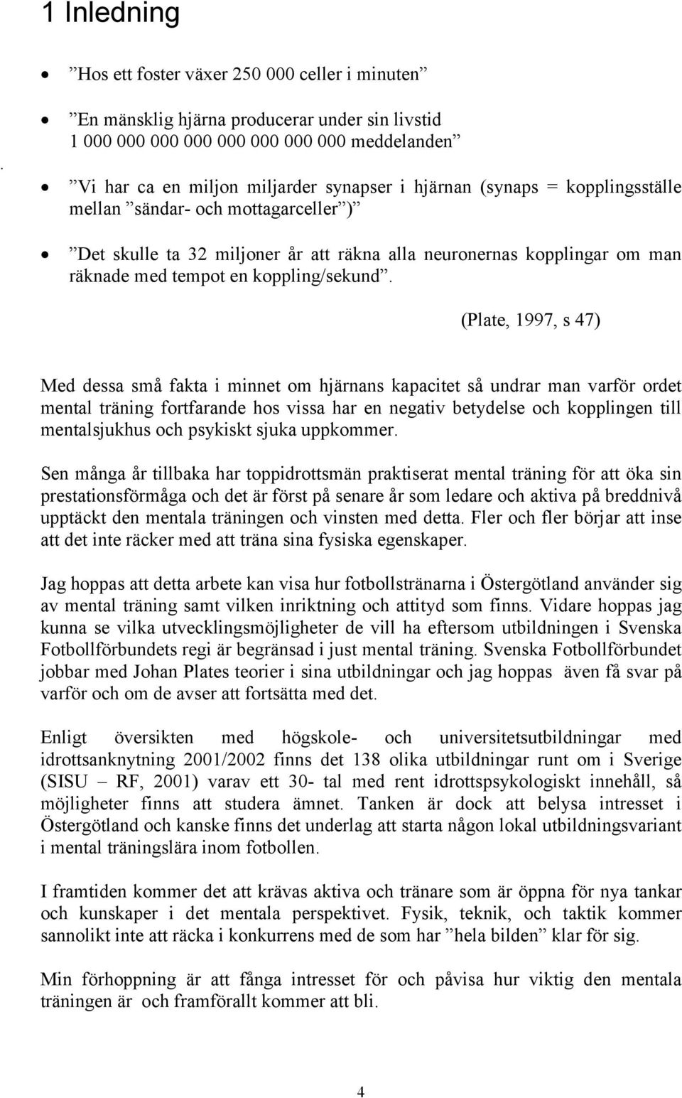 kopplingsställe mellan sändar- och mottagarceller ) Det skulle ta 32 miljoner år att räkna alla neuronernas kopplingar om man räknade med tempot en koppling/sekund.