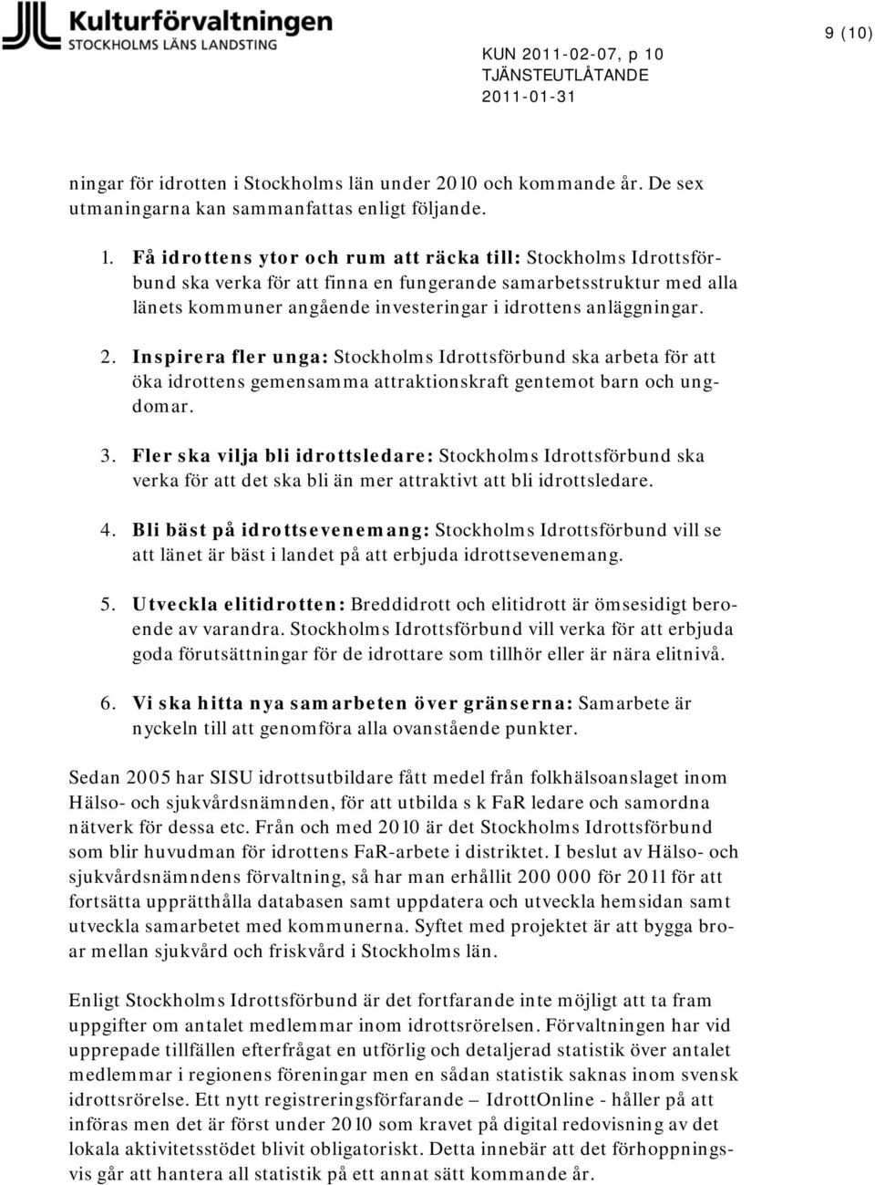 Få idrottens ytor och rum att räcka till: Stockholms Idrottsförbund ska verka för att finna en fungerande samarbetsstruktur med alla länets kommuner angående investeringar i idrottens anläggningar. 2.