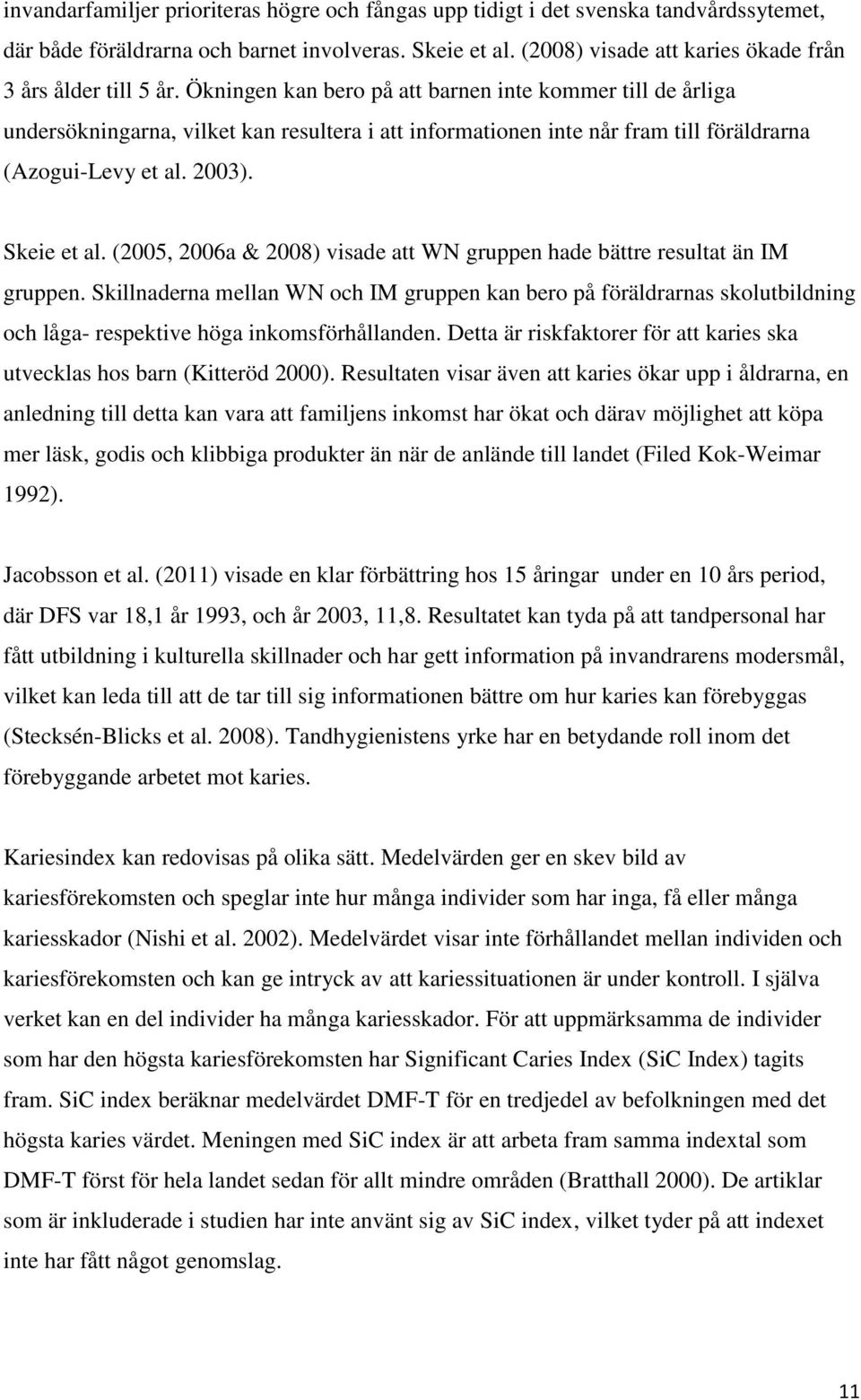 Ökningen kan bero på att barnen inte kommer till de årliga undersökningarna, vilket kan resultera i att informationen inte når fram till föräldrarna (Azogui-Levy et al. 2003). Skeie et al.