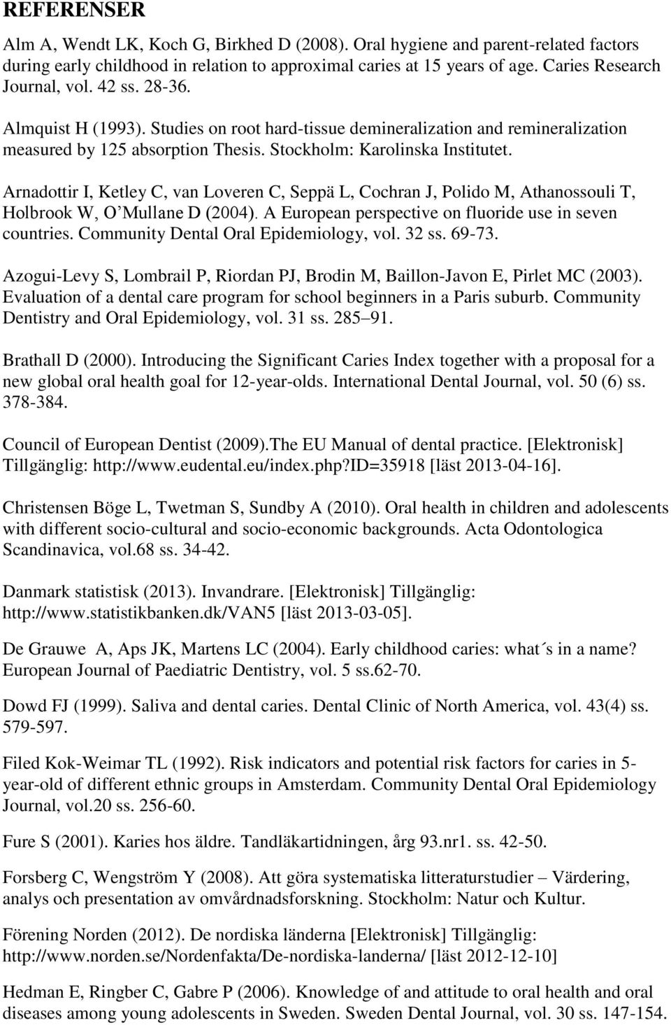 Arnadottir I, Ketley C, van Loveren C, Seppä L, Cochran J, Polido M, Athanossouli T, Holbrook W, O Mullane D (2004). A European perspective on fluoride use in seven countries.