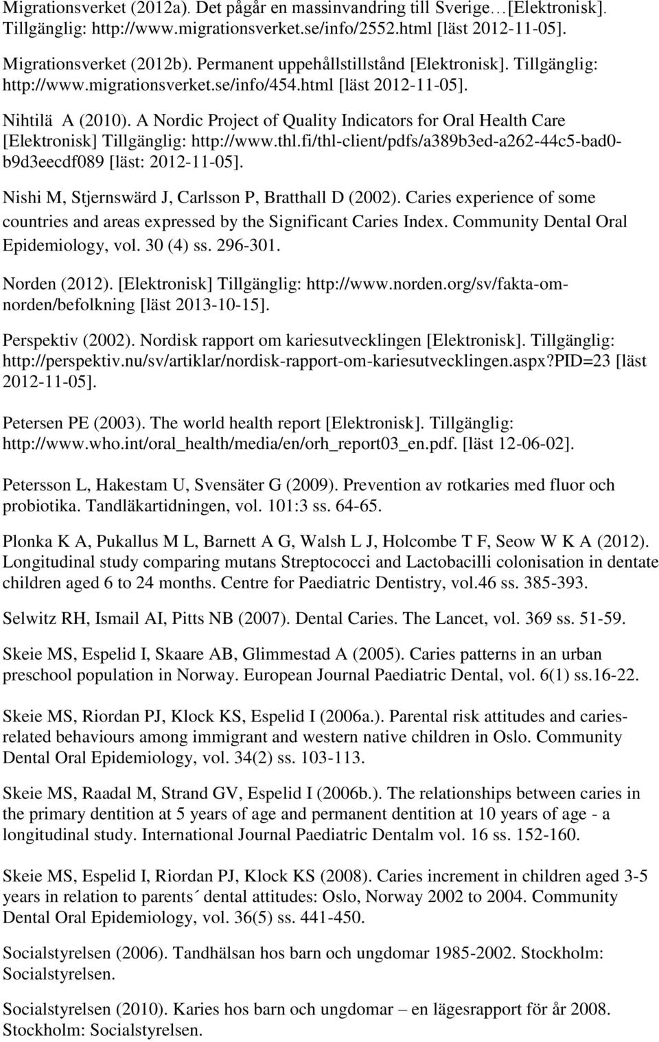 A Nordic Project of Quality Indicators for Oral Health Care [Elektronisk] Tillgänglig: http://www.thl.fi/thl-client/pdfs/a389b3ed-a262-44c5-bad0- b9d3eecdf089 [läst: 2012-11-05].