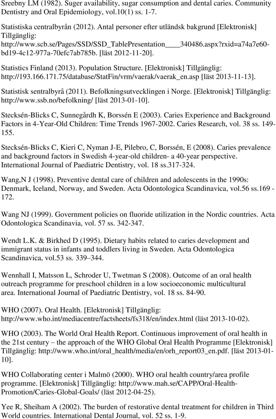 Statistics Finland (2013). Population Structure. [Elektronisk] Tillgänglig: http://193.166.171.75/database/statfin/vrm/vaerak/vaerak_en.asp [läst 2013-11-13]. Statistisk sentralbyrå (2011).