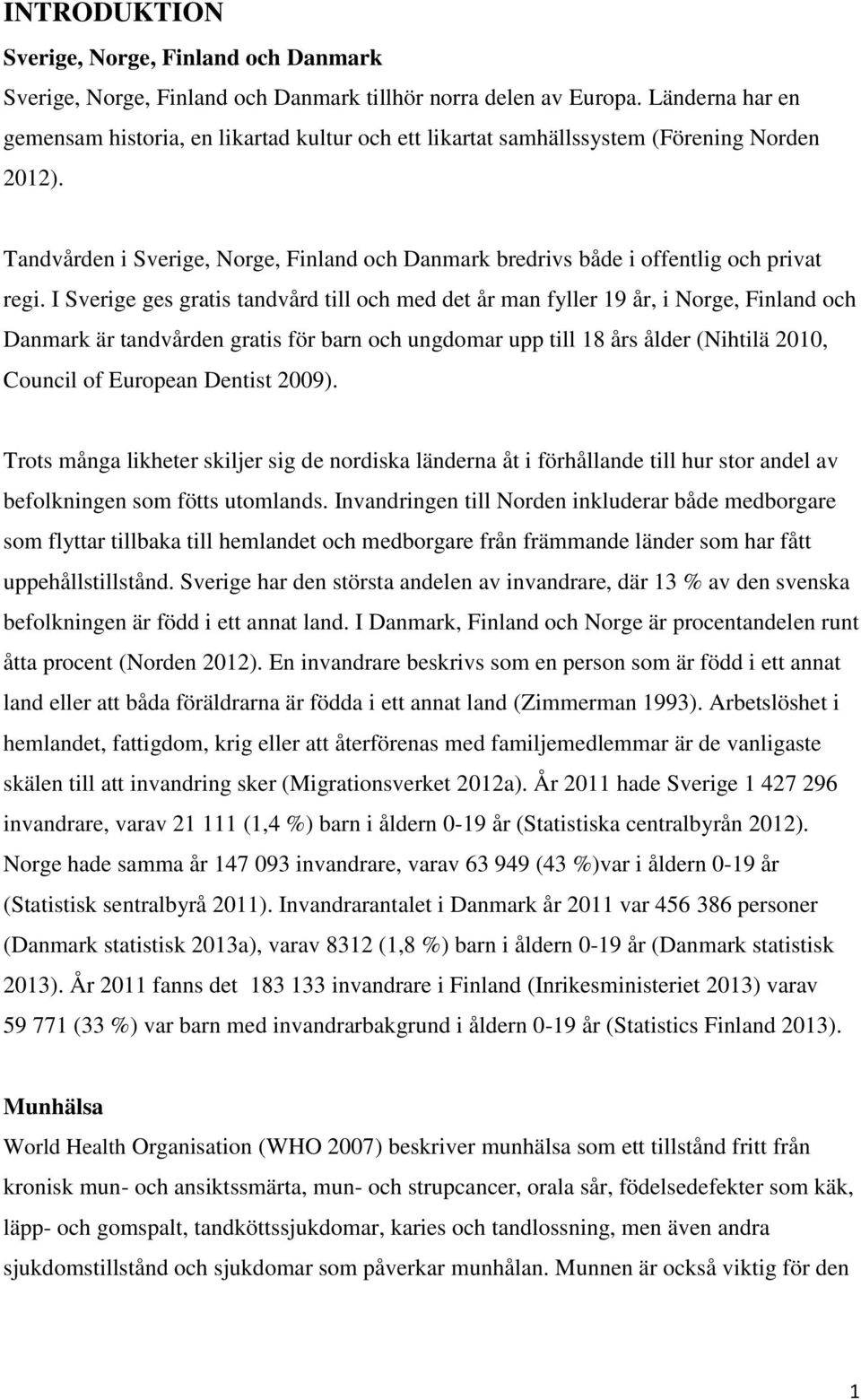 Tandvården i Sverige, Norge, Finland och Danmark bredrivs både i offentlig och privat regi.