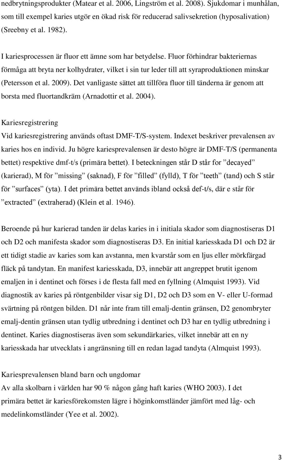 2009). Det vanligaste sättet att tillföra fluor till tänderna är genom att borsta med fluortandkräm (Arnadottir et al. 2004). Kariesregistrering Vid kariesregistrering används oftast DMF-T/S-system.