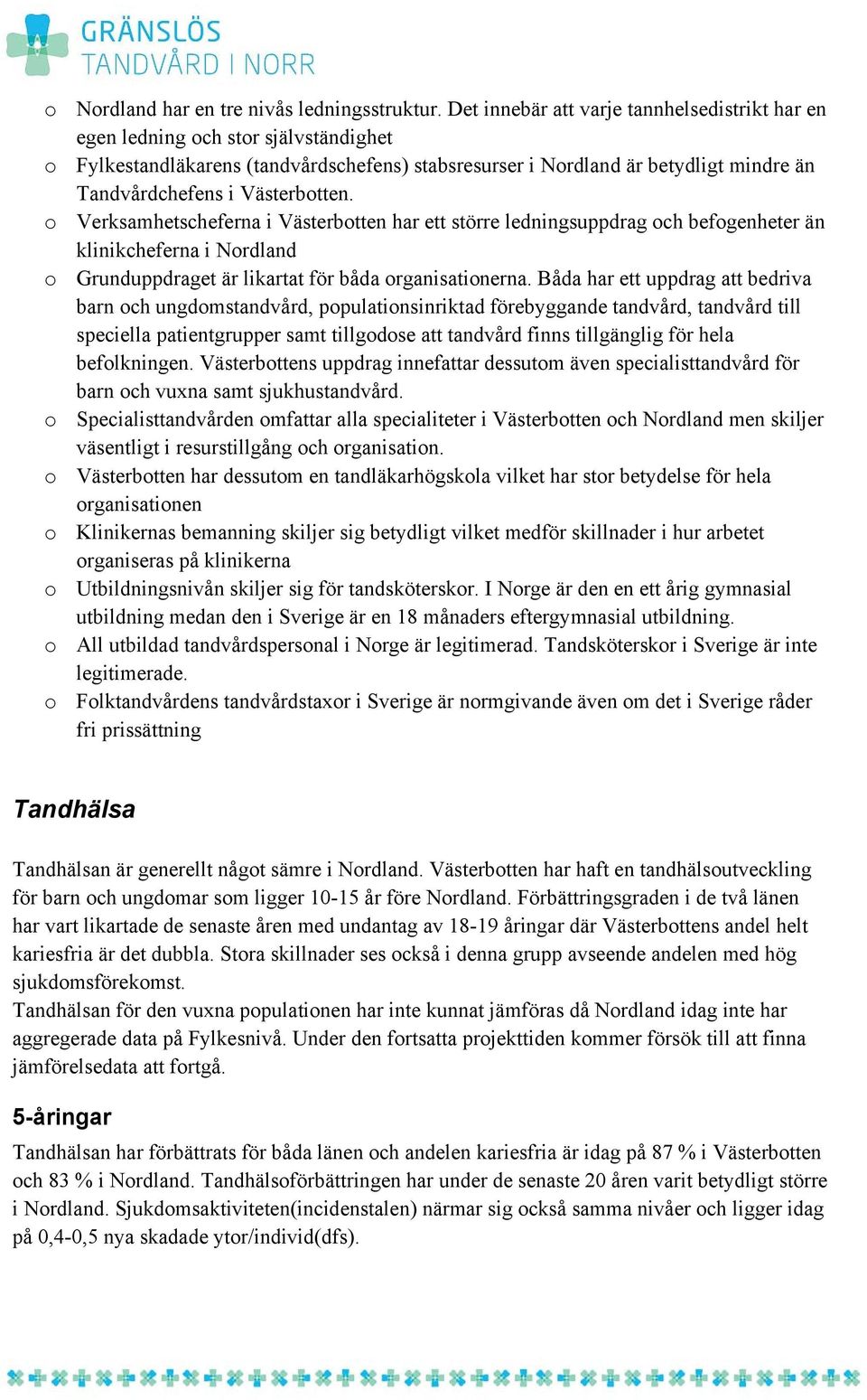 Västerbotten. o Verksamhetscheferna i Västerbotten har ett större ledningsuppdrag och befogenheter än klinikcheferna i Nordland o Grunduppdraget är likartat för båda organisationerna.