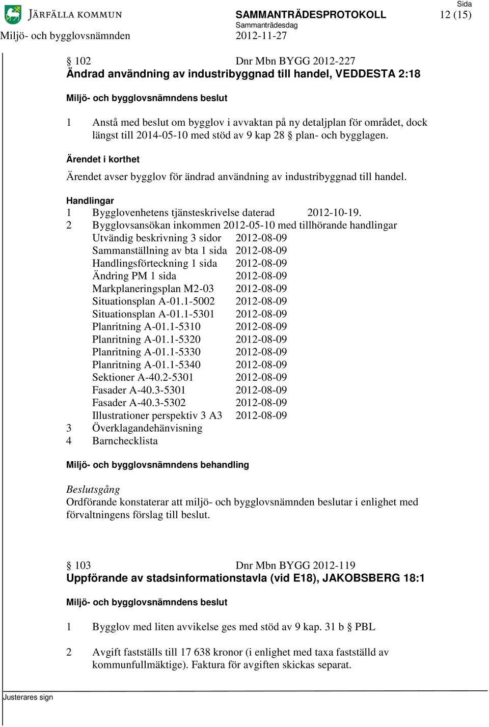 2 Bygglovsansökan inkommen 2012-05-10 med tillhörande handlingar Utvändig beskrivning 3 sidor 2012-08-09 Sammanställning av bta 1 sida 2012-08-09 Handlingsförteckning 1 sida 2012-08-09 Ändring PM 1