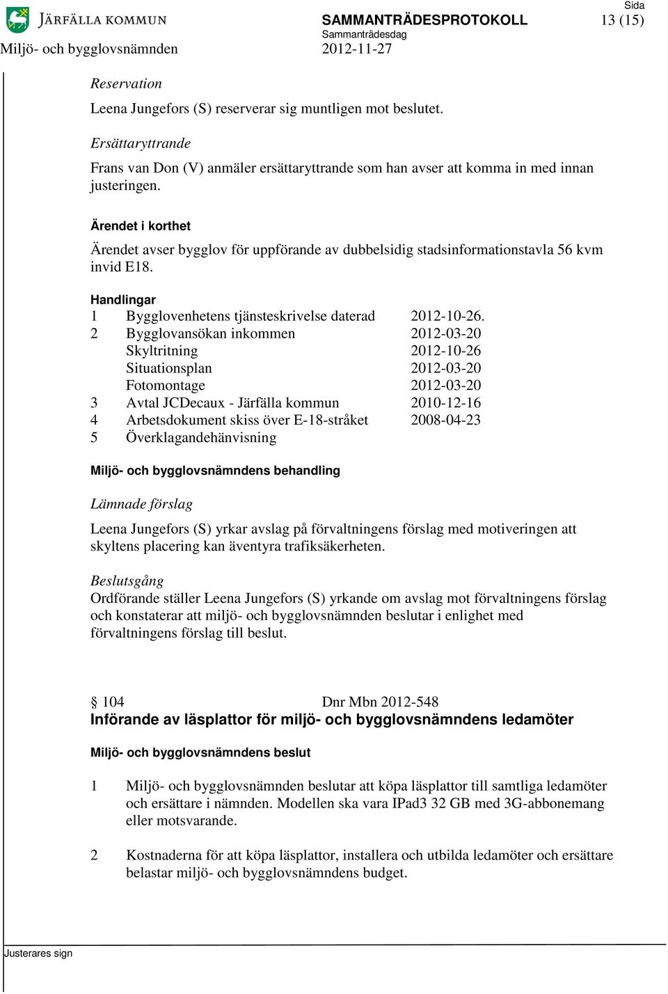 Ärendet avser bygglov för uppförande av dubbelsidig stadsinformationstavla 56 kvm invid E18. 1 Bygglovenhetens tjänsteskrivelse daterad 2012-10-26.