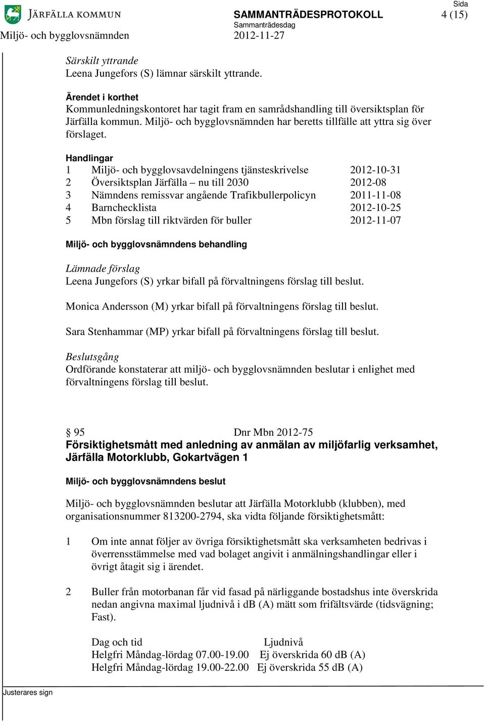 1 Miljö- och bygglovsavdelningens tjänsteskrivelse 2012-10-31 2 Översiktsplan Järfälla nu till 2030 2012-08 3 Nämndens remissvar angående Trafikbullerpolicyn 2011-11-08 4 Barnchecklista 2012-10-25 5