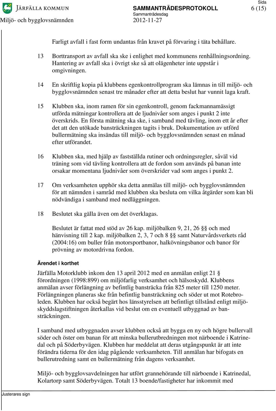 14 En skriftlig kopia på klubbens egenkontrollprogram ska lämnas in till miljö- och bygglovsnämnden senast tre månader efter att detta beslut har vunnit laga kraft.