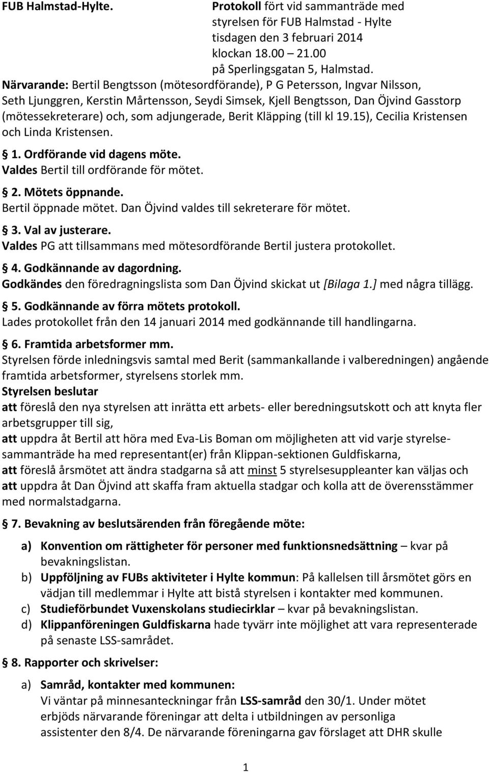 adjungerade, Berit Kläpping (till kl 19.15), Cecilia Kristensen och Linda Kristensen. 1. Ordförande vid dagens möte. Valdes Bertil till ordförande för mötet. 2. Mötets öppnande. Bertil öppnade mötet.