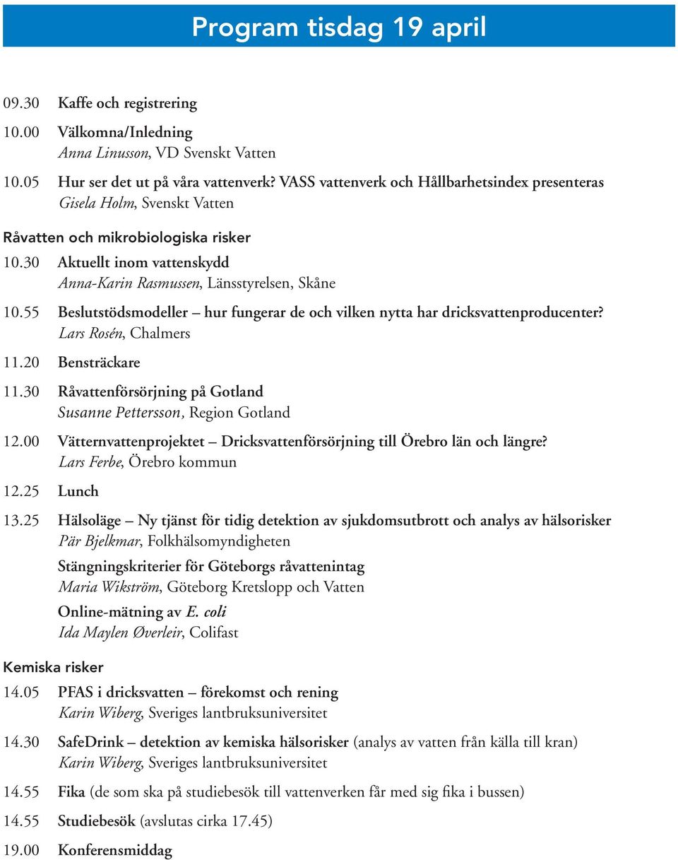 55 Beslutstödsmodeller hur fungerar de och vilken nytta har dricksvattenproducenter? Lars Rosén, Chalmers 11.20 Bensträckare 11.30 Råvattenförsörjning på Gotland Susanne Pettersson, Region Gotland 12.