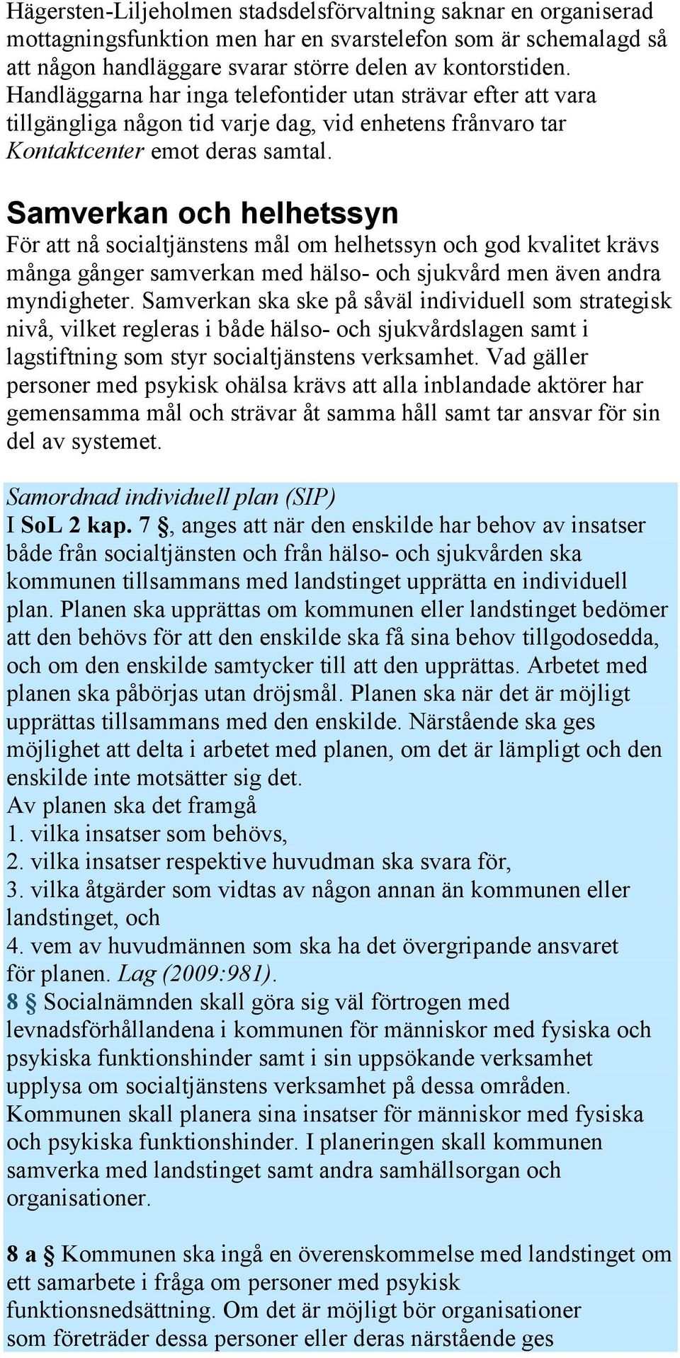 Samverkan och helhetssyn För att nå socialtjänstens mål om helhetssyn och god kvalitet krävs många gånger samverkan med hälso- och sjukvård men även andra myndigheter.