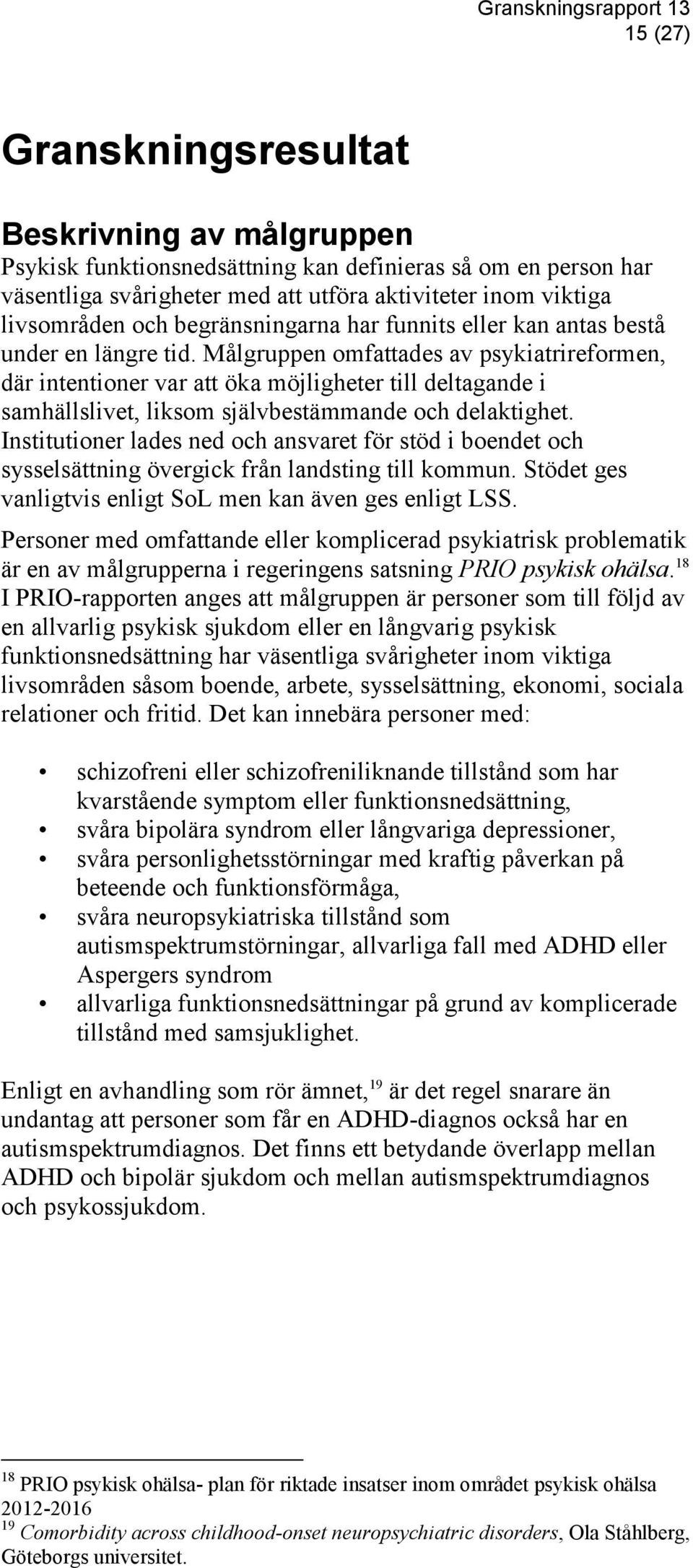 Målgruppen omfattades av psykiatrireformen, där intentioner var att öka möjligheter till deltagande i samhällslivet, liksom självbestämmande och delaktighet.