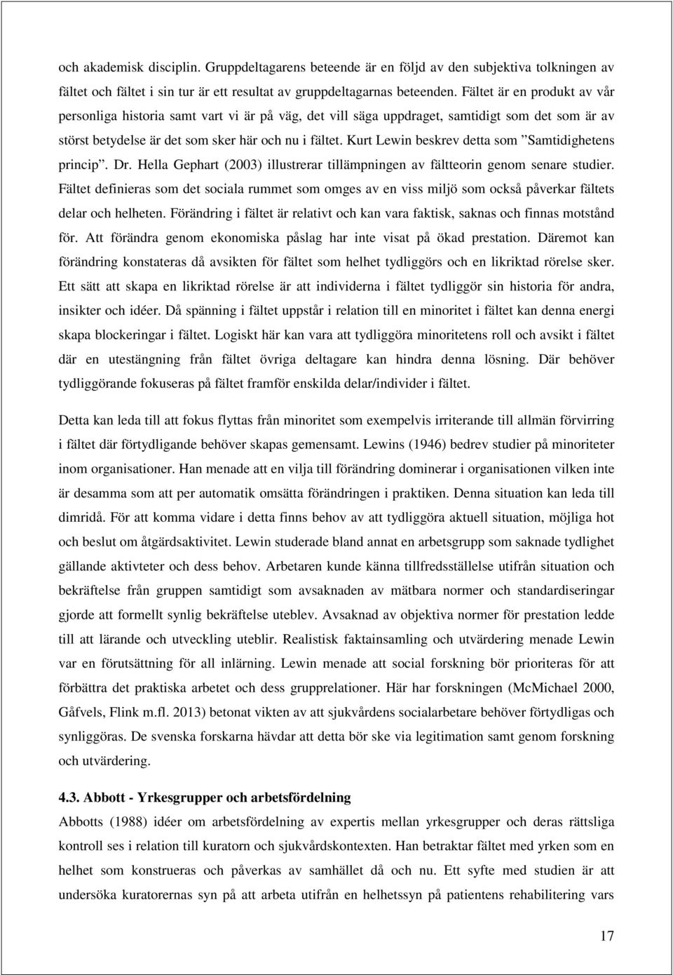 Kurt Lewin beskrev detta sm Samtidighetens princip. Dr. Hella Gephart (2003) illustrerar tillämpningen av fältterin genm senare studier.