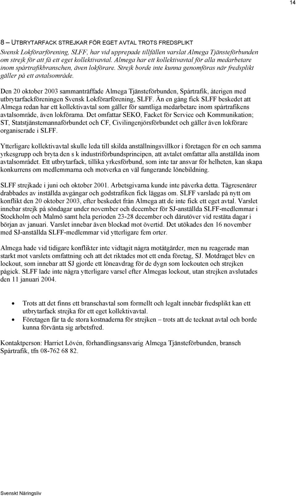 Den 20 oktober 2003 sammanträffade Almega Tjänsteförbunden, Spårtrafik, återigen med utbrytarfackföreningen Svensk Lokförarförening, SLFF.