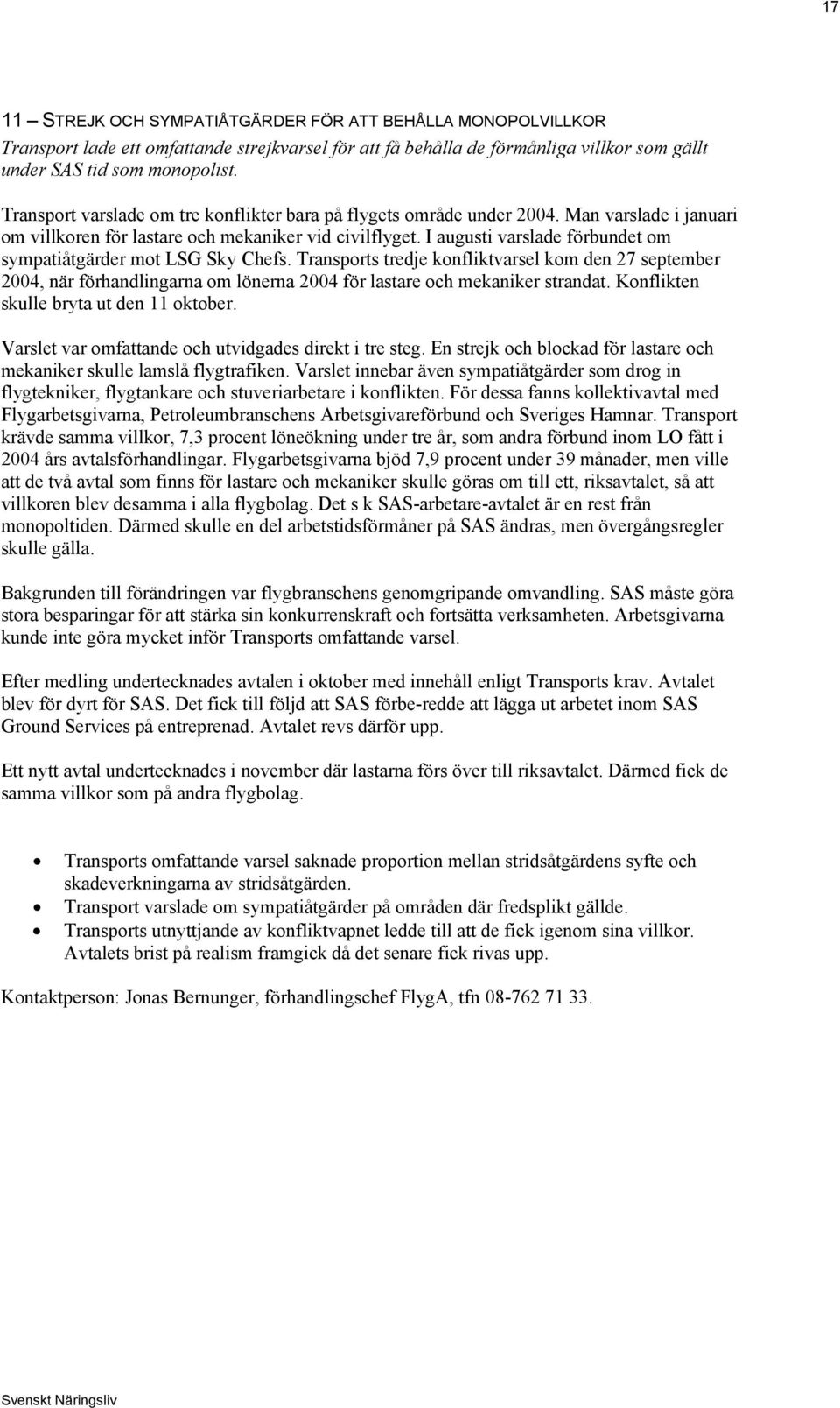 I augusti varslade förbundet om sympatiåtgärder mot LSG Sky Chefs. Transports tredje konfliktvarsel kom den 27 september 2004, när förhandlingarna om lönerna 2004 för lastare och mekaniker strandat.