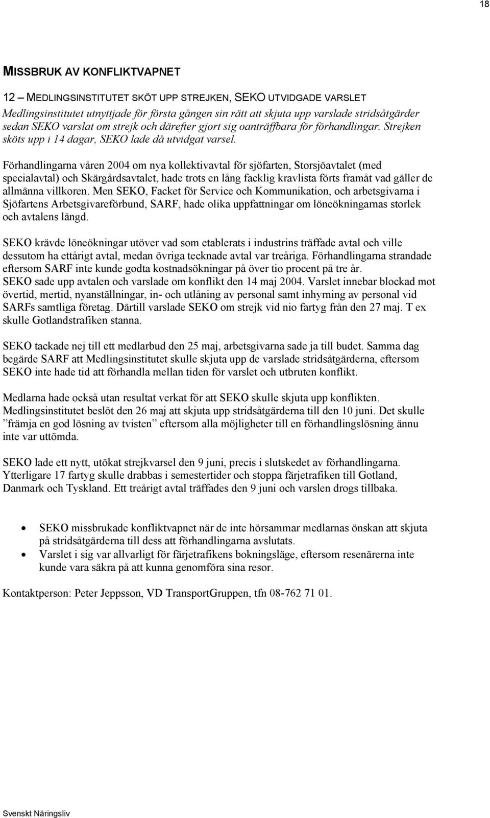 Förhandlingarna våren 2004 om nya kollektivavtal för sjöfarten, Storsjöavtalet (med specialavtal) och Skärgårdsavtalet, hade trots en lång facklig kravlista förts framåt vad gäller de allmänna