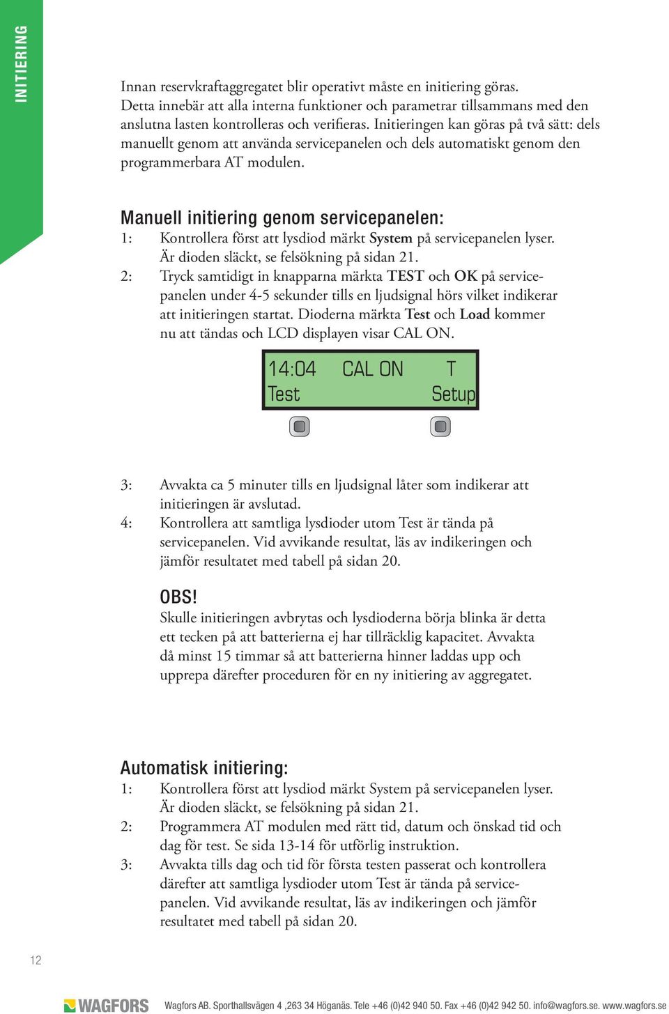 Initieringen kan göras på två sätt: dels manuellt genom att använda servicepanelen och dels automatiskt genom den programmerbara AT modulen.